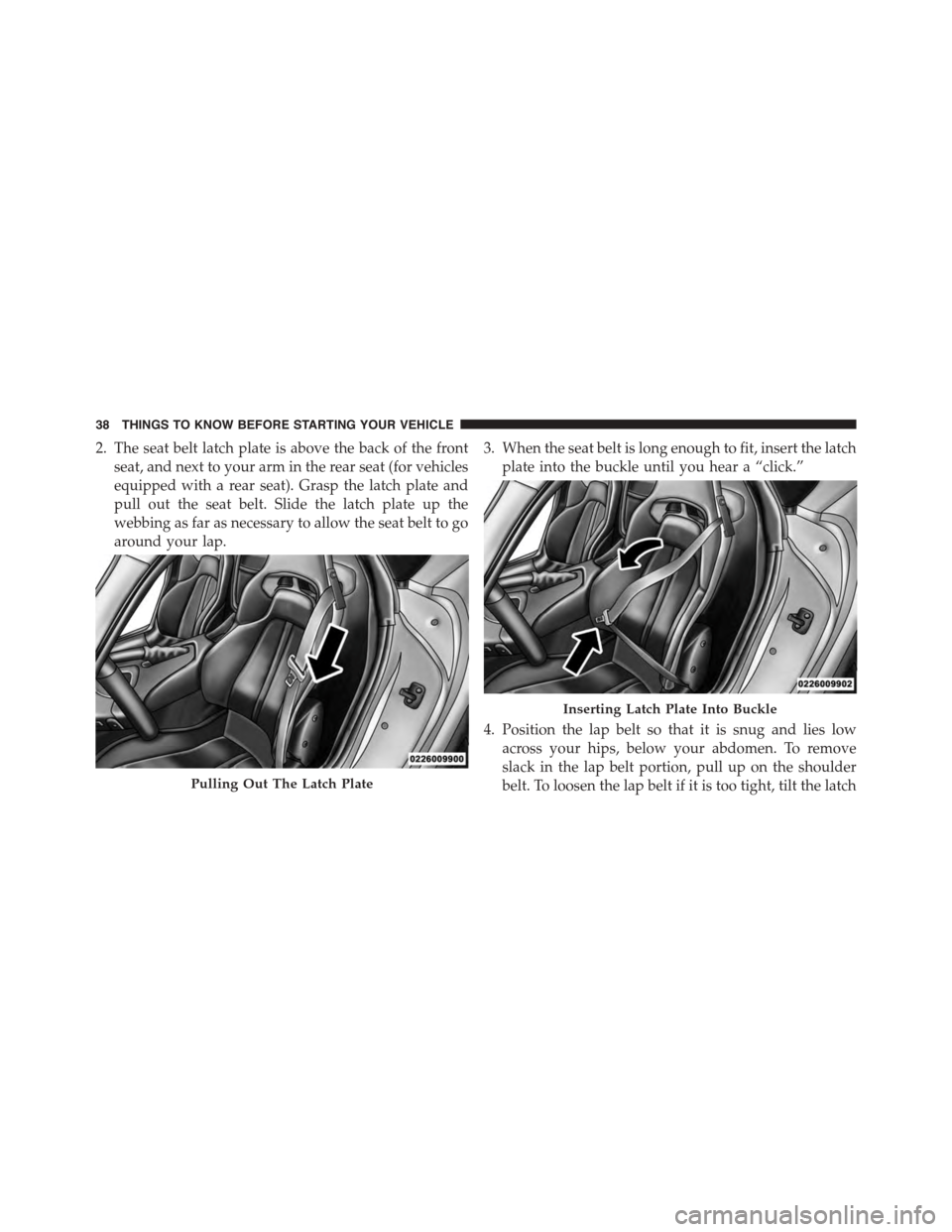 DODGE VIPER 2015 VX / 3.G Owners Guide 2. The seat belt latch plate is above the back of the front
seat, and next to your arm in the rear seat (for vehicles
equipped with a rear seat). Grasp the latch plate and
pull out the seat belt. Slid DODGE VIPER 2015 VX / 3.G Owners Guide 2. The seat belt latch plate is above the back of the front
seat, and next to your arm in the rear seat (for vehicles
equipped with a rear seat). Grasp the latch plate and
pull out the seat belt. Slid