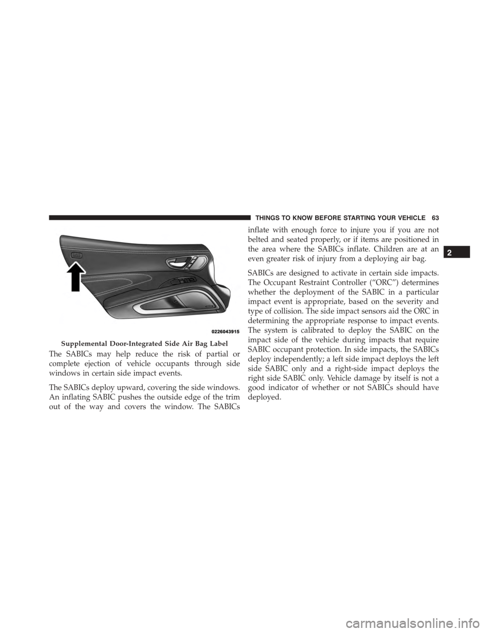 DODGE VIPER 2015 VX / 3.G Owners Manual The SABICs may help reduce the risk of partial or
complete ejection of vehicle occupants through side
windows in certain side impact events.
The SABICs deploy upward, covering the side windows.
An inf DODGE VIPER 2015 VX / 3.G Owners Manual The SABICs may help reduce the risk of partial or
complete ejection of vehicle occupants through side
windows in certain side impact events.
The SABICs deploy upward, covering the side windows.
An inf