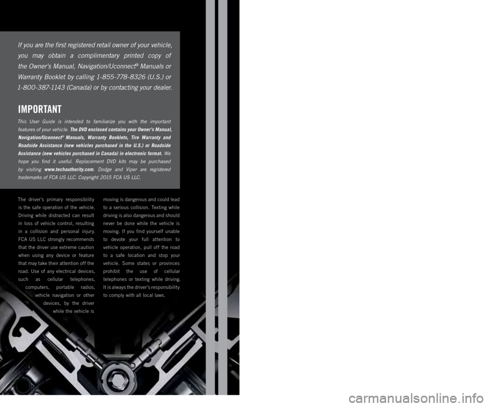 DODGE VIPER 2015 VX / 3.G User Guide IMPORTANT
This User Guide is intended to familiarize you with the important
features of your vehicle. The DVD enclosed contains your Owner’s Manual,
Navigation/Uconnect® Manuals, Warra DODGE VIPER 2015 VX / 3.G User Guide IMPORTANT
This User Guide is intended to familiarize you with the important
features of your vehicle. The DVD enclosed contains your Owner’s Manual,
Navigation/Uconnect® Manuals, Warra