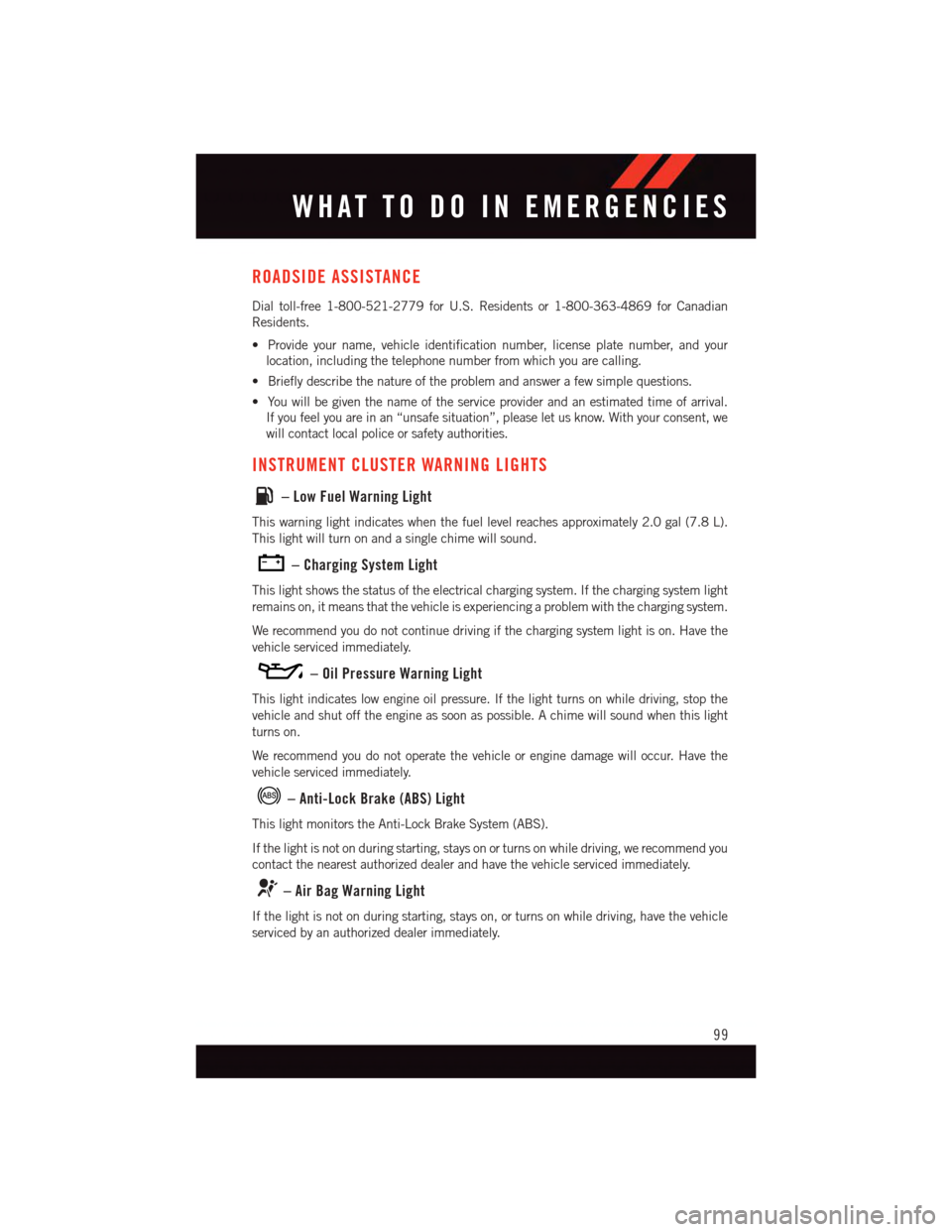 DODGE VIPER 2015 VX / 3.G Owners Manual ROADSIDE ASSISTANCE
Dial toll-free 1-800-521-2779 for U.S. Residents or 1-800-363-4869 for Canadian
Residents.
•Provideyourname,vehicleidentificationnumber,licenseplatenumber,andyour
location, inclu