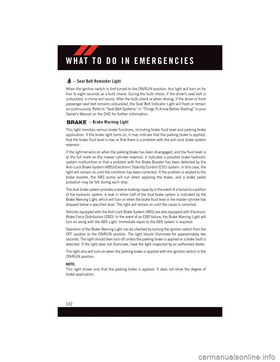 DODGE VIPER 2015 VX / 3.G User Guide –SeatBeltReminderLight
When the ignition switch is first turned to the ON/RUN position, this light will turn on for
four to eight seconds as a bulb check. During the bulb check, if the drivers seat DODGE VIPER 2015 VX / 3.G User Guide –SeatBeltReminderLight
When the ignition switch is first turned to the ON/RUN position, this light will turn on for
four to eight seconds as a bulb check. During the bulb check, if the drivers seat