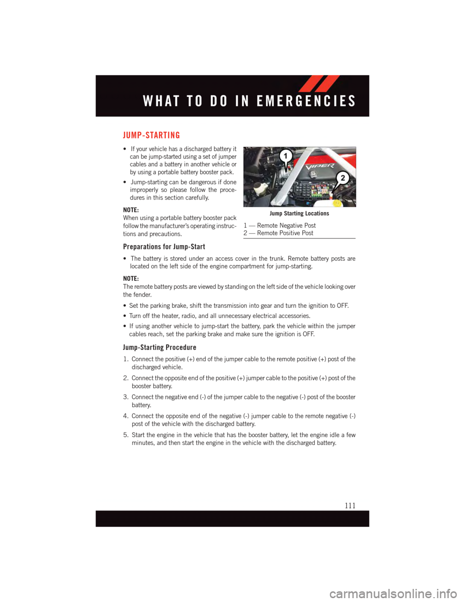 DODGE VIPER 2015 VX / 3.G User Guide JUMP-STARTING
•If your vehicle has a discharged battery it
can be jump-started using a set of jumper
cables and a battery in another vehicle or
by using a portable battery booster pack.
•Jump-star DODGE VIPER 2015 VX / 3.G User Guide JUMP-STARTING
•If your vehicle has a discharged battery it
can be jump-started using a set of jumper
cables and a battery in another vehicle or
by using a portable battery booster pack.
•Jump-star