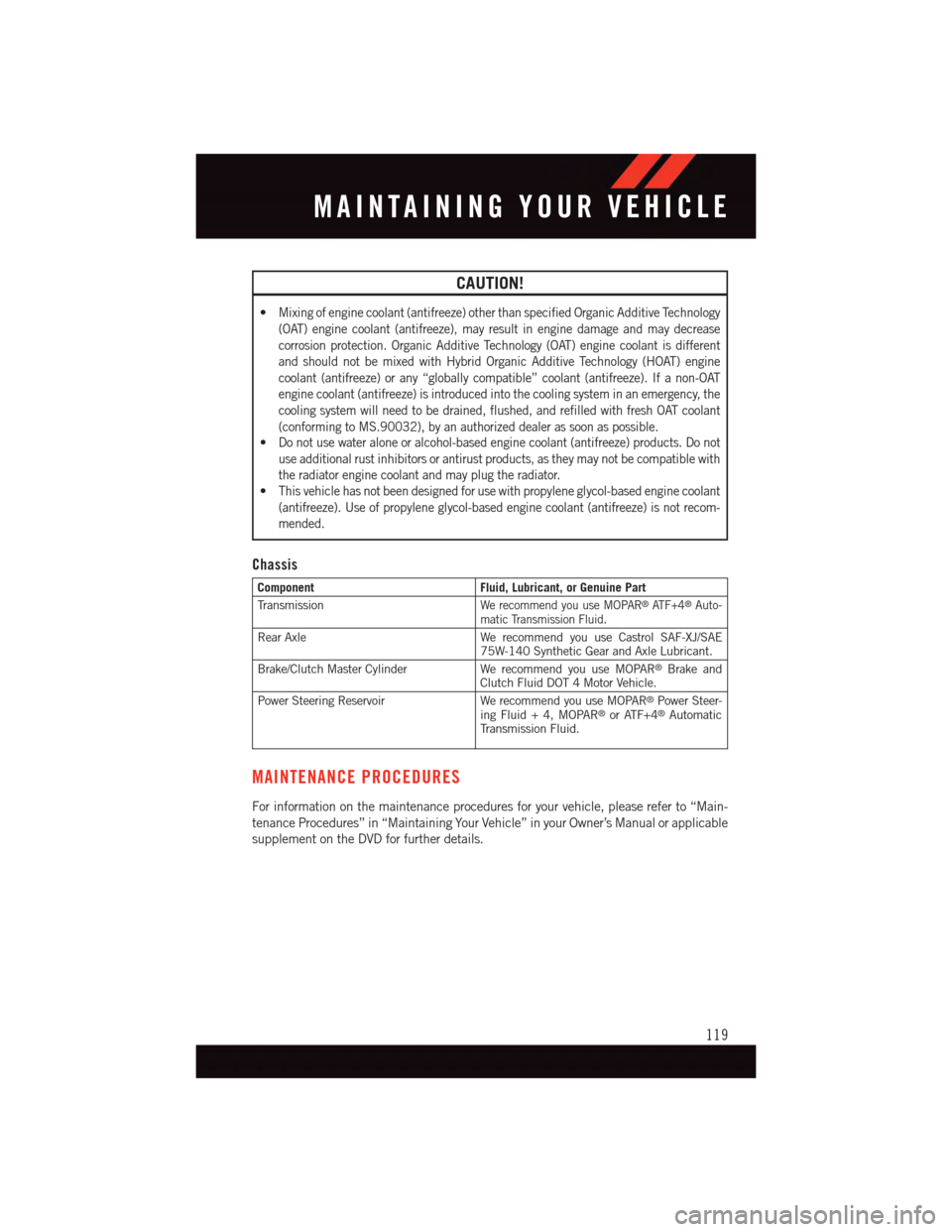 DODGE VIPER 2015 VX / 3.G User Guide CAUTION!
•Mixing of engine coolant (antifreeze) other than specified Organic Additive Technology
(OAT) engine coolant (antifreeze), may result in engine damage and may decrease
corrosion protection. DODGE VIPER 2015 VX / 3.G User Guide CAUTION!
•Mixing of engine coolant (antifreeze) other than specified Organic Additive Technology
(OAT) engine coolant (antifreeze), may result in engine damage and may decrease
corrosion protection.