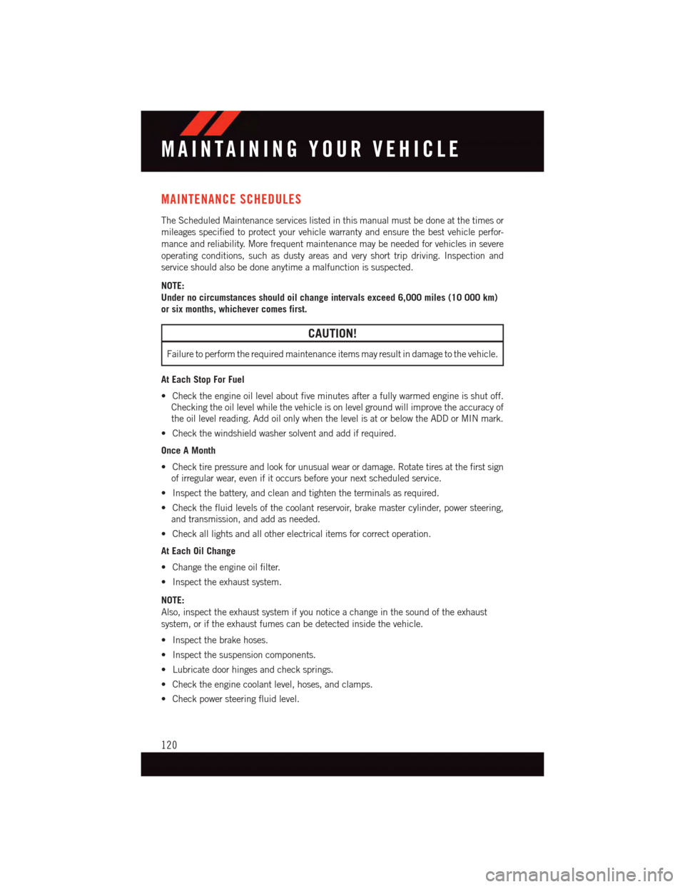 DODGE VIPER 2015 VX / 3.G User Guide MAINTENANCE SCHEDULES
The Scheduled Maintenance services listed in this manual must be done at the times or
mileages specified to protect your vehicle warranty and ensure the best vehicle perfor-
manc