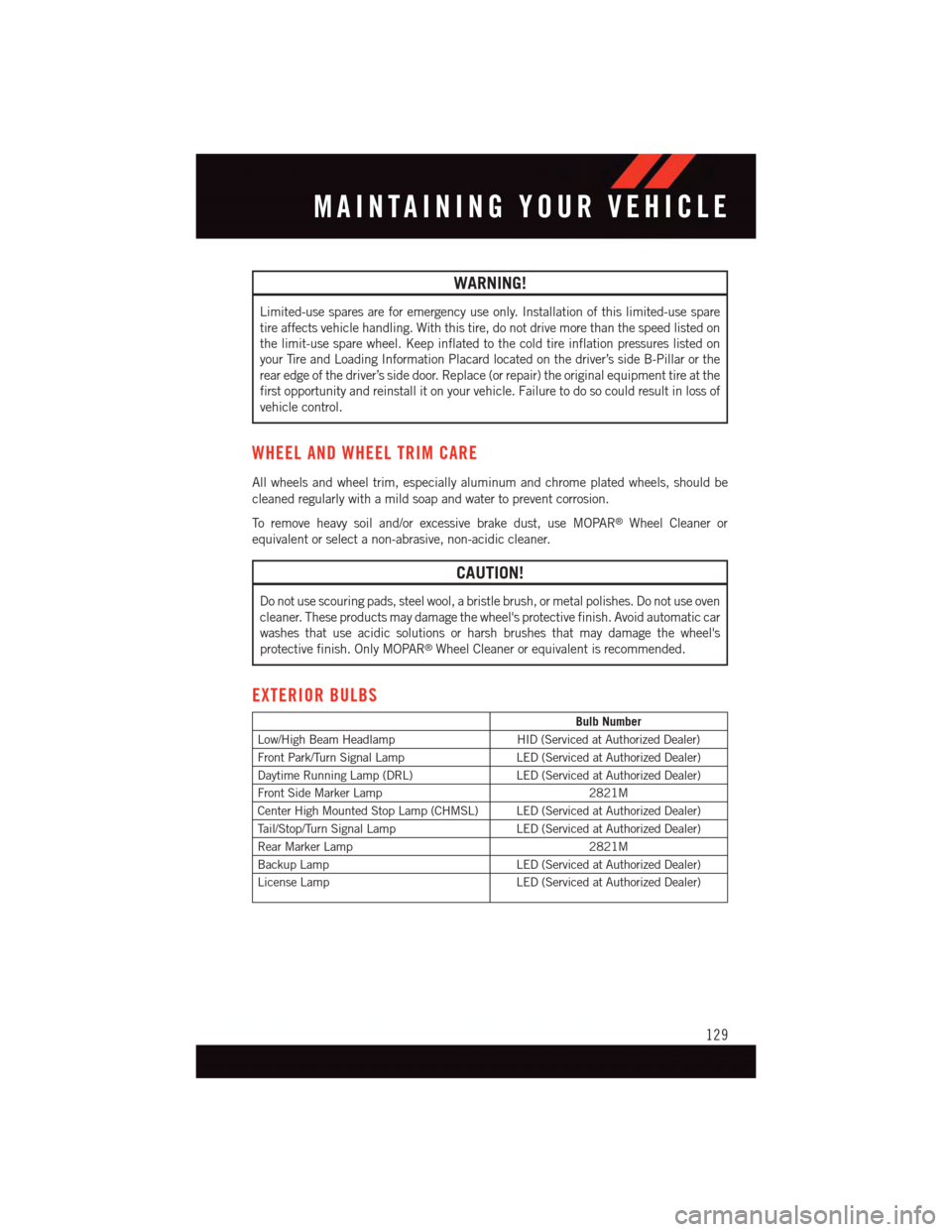 DODGE VIPER 2015 VX / 3.G User Guide WARNING!
Limited-use spares are for emergency use only. Installation of this limited-use spare
tire affects vehicle handling. With this tire, do not drive more than the speed listed on
the limit-use s DODGE VIPER 2015 VX / 3.G User Guide WARNING!
Limited-use spares are for emergency use only. Installation of this limited-use spare
tire affects vehicle handling. With this tire, do not drive more than the speed listed on
the limit-use s