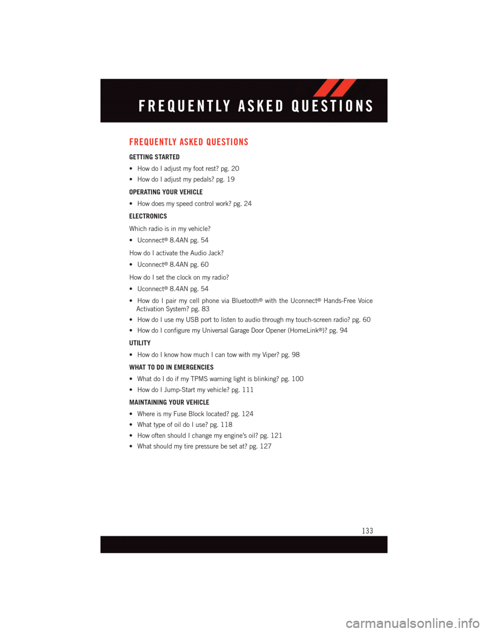 DODGE VIPER 2015 VX / 3.G User Guide FREQUENTLY ASKED QUESTIONS
GETTING STARTED
•HowdoIadjustmyfootrest?pg.20
•HowdoIadjustmypedals?pg.19
OPERATING YOUR VEHICLE
•Howdoesmyspeedcontrolwork?pg.24
ELECTRONICS
Which radio is in my vehi