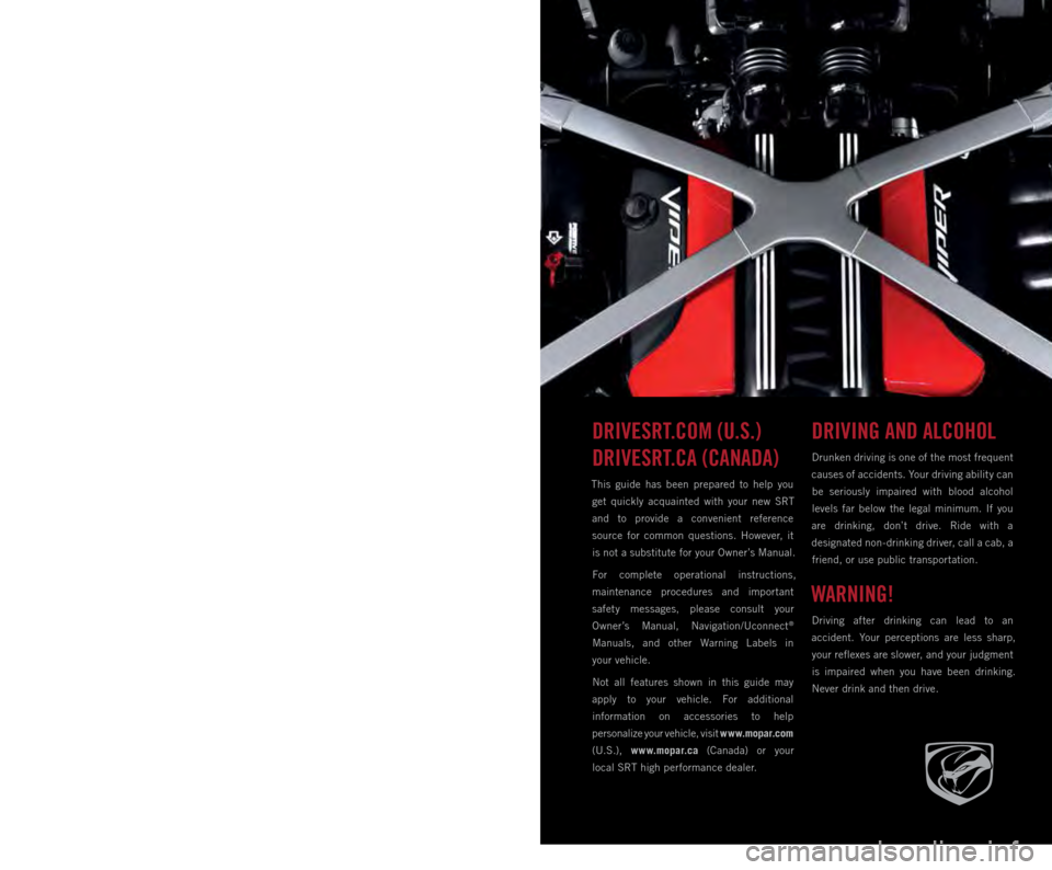 DODGE VIPER 2015 VX / 3.G User Guide IMPORTANT
This  User  Guide  is  intended  to  familiarize  you  with  the  important 
features of your vehicle. The DVD enclosed contains your Owner’s Manual, 
Navigation/Uconnect® Manuals,  Warra