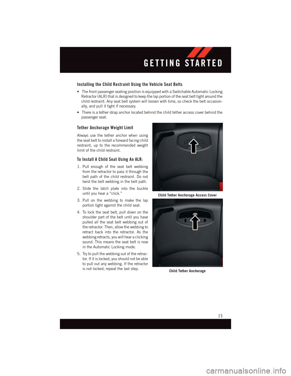 DODGE VIPER 2015 VX / 3.G User Guide Installing the Child Restraint Using the Vehicle Seat Belts
•ThefrontpassengerseatingpositionisequippedwithaSwitchableAutomaticLocking
Retractor (ALR) that is designed to keep the lap portion of the DODGE VIPER 2015 VX / 3.G User Guide Installing the Child Restraint Using the Vehicle Seat Belts
•ThefrontpassengerseatingpositionisequippedwithaSwitchableAutomaticLocking
Retractor (ALR) that is designed to keep the lap portion of the