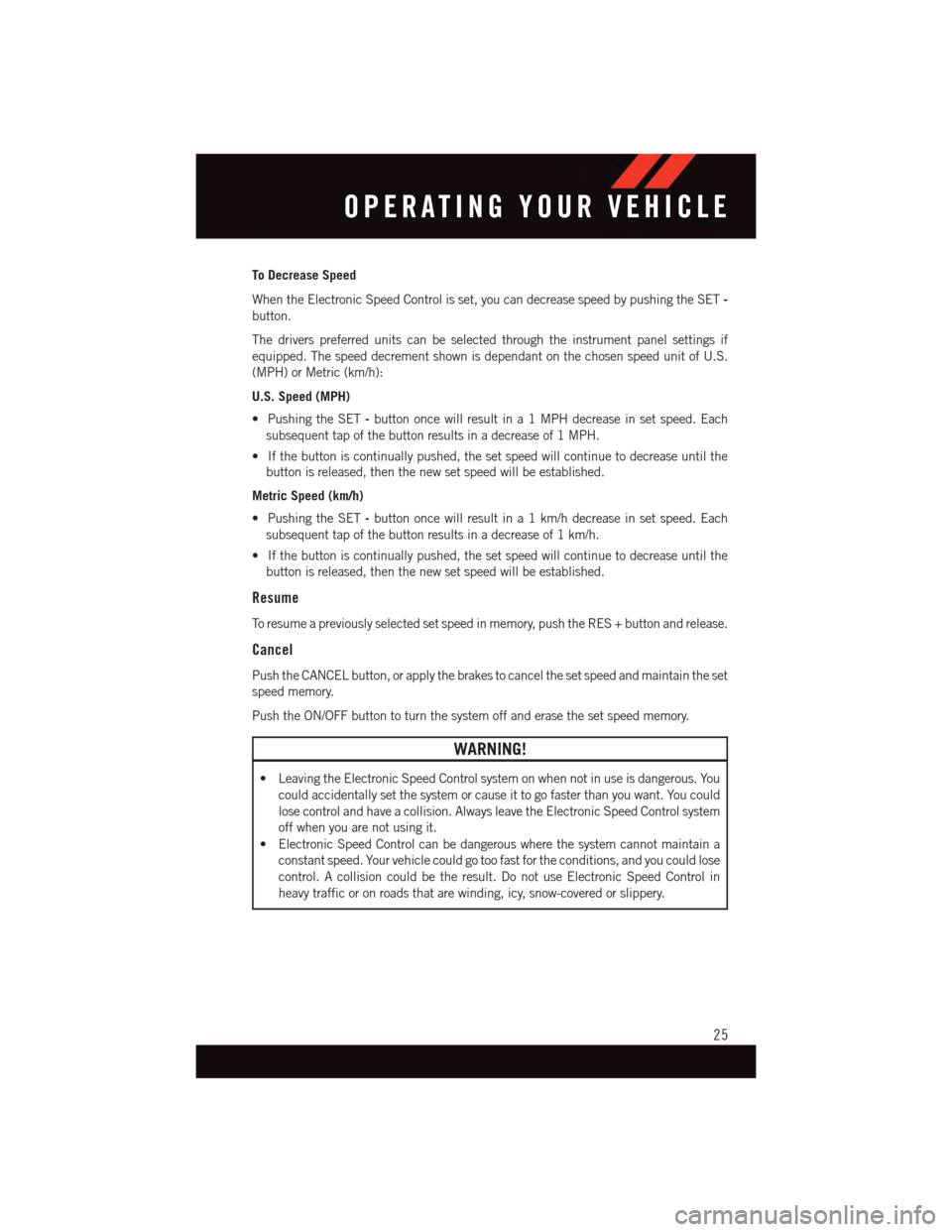 DODGE VIPER 2015 VX / 3.G Owners Manual To Decrease Speed
When the Electronic Speed Control is set, you can decrease speed by pushing the SET-
button.
The drivers preferred units can be selected through the instrument panel settings if
equi