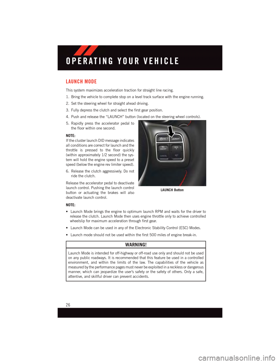 DODGE VIPER 2015 VX / 3.G Owners Manual LAUNCH MODE
This system maximizes acceleration traction for straight line racing.
1. Bring the vehicle to complete stop on a level track surface with the engine running.
2. Set the steering wheel for DODGE VIPER 2015 VX / 3.G Owners Manual LAUNCH MODE
This system maximizes acceleration traction for straight line racing.
1. Bring the vehicle to complete stop on a level track surface with the engine running.
2. Set the steering wheel for