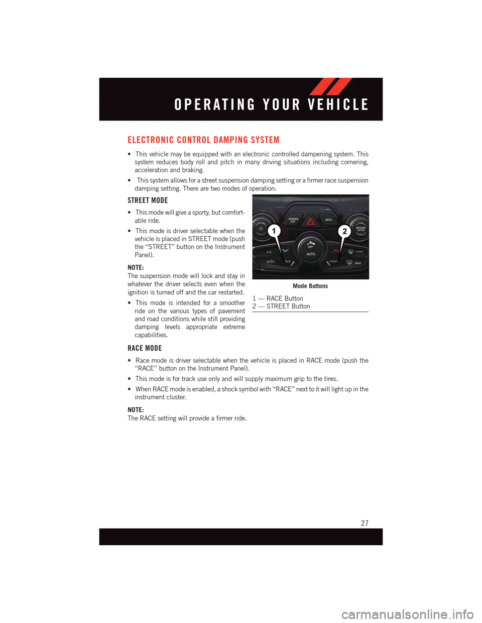 DODGE VIPER 2015 VX / 3.G Owners Manual ELECTRONIC CONTROL DAMPING SYSTEM
•Thisvehiclemaybeequippedwithanelectroniccontrolleddampeningsystem.This
system reduces body roll and pitch in many driving situations including cornering,
accelerat DODGE VIPER 2015 VX / 3.G Owners Manual ELECTRONIC CONTROL DAMPING SYSTEM
•Thisvehiclemaybeequippedwithanelectroniccontrolleddampeningsystem.This
system reduces body roll and pitch in many driving situations including cornering,
accelerat