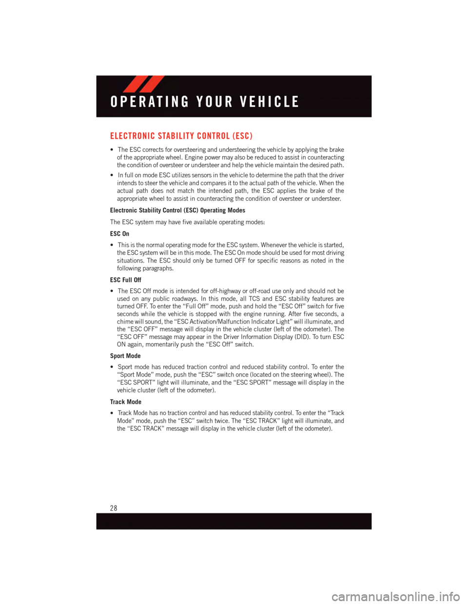 DODGE VIPER 2015 VX / 3.G User Guide ELECTRONIC STABILITY CONTROL (ESC)
•TheESCcorrectsforoversteeringandundersteeringthevehiclebyapplyingthebrake
of the appropriate wheel. Engine power may also be reduced to assist in counteracting
th DODGE VIPER 2015 VX / 3.G User Guide ELECTRONIC STABILITY CONTROL (ESC)
•TheESCcorrectsforoversteeringandundersteeringthevehiclebyapplyingthebrake
of the appropriate wheel. Engine power may also be reduced to assist in counteracting
th