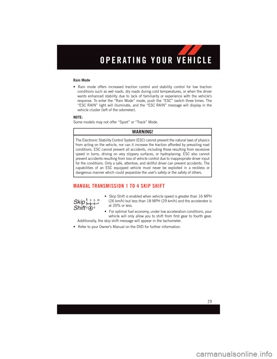 DODGE VIPER 2015 VX / 3.G User Guide Rain Mode
•Rainmodeoffersincreasedtractioncontrolandstabilitycontrolforlowtraction
conditions such as wet roads, dry roads during cold temperatures, or when the driver
wants enhanced stability due t DODGE VIPER 2015 VX / 3.G User Guide Rain Mode
•Rainmodeoffersincreasedtractioncontrolandstabilitycontrolforlowtraction
conditions such as wet roads, dry roads during cold temperatures, or when the driver
wants enhanced stability due t
