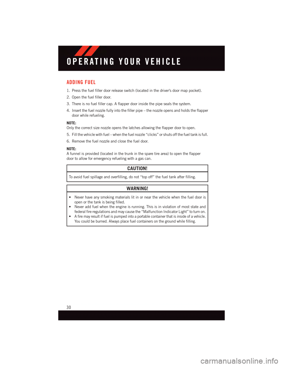 DODGE VIPER 2015 VX / 3.G User Guide ADDING FUEL
1. Press the fuel filler door release switch (located in the drivers door map pocket).
2. Open the fuel filler door.
3. There is no fuel filler cap. A flapper door inside the pipe seals t DODGE VIPER 2015 VX / 3.G User Guide ADDING FUEL
1. Press the fuel filler door release switch (located in the drivers door map pocket).
2. Open the fuel filler door.
3. There is no fuel filler cap. A flapper door inside the pipe seals t