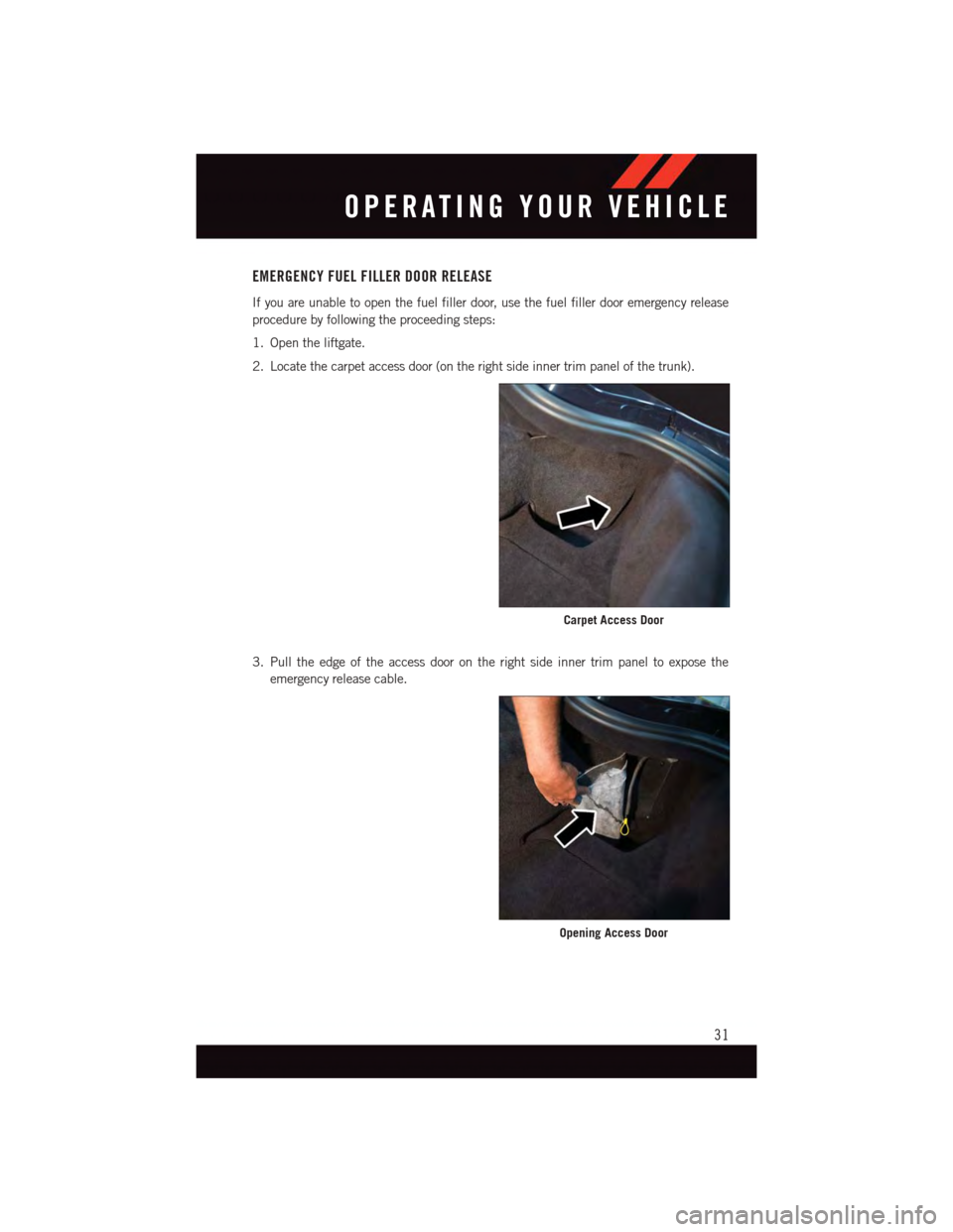 DODGE VIPER 2015 VX / 3.G Owners Guide EMERGENCY FUEL FILLER DOOR RELEASE
If you are unable to open the fuel filler door, use the fuel filler door emergency release
procedure by following the proceeding steps:
1. Open the liftgate.
2. Loca DODGE VIPER 2015 VX / 3.G Owners Guide EMERGENCY FUEL FILLER DOOR RELEASE
If you are unable to open the fuel filler door, use the fuel filler door emergency release
procedure by following the proceeding steps:
1. Open the liftgate.
2. Loca