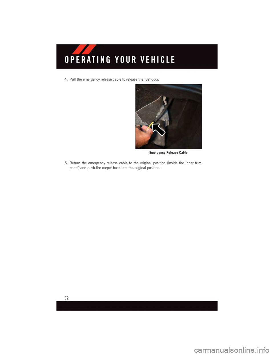 DODGE VIPER 2015 VX / 3.G Owners Guide 4. Pull the emergency release cable to release the fuel door.
5. Return the emergency release cable to the original position (inside the inner trim
panel) and push the carpet back into the original po DODGE VIPER 2015 VX / 3.G Owners Guide 4. Pull the emergency release cable to release the fuel door.
5. Return the emergency release cable to the original position (inside the inner trim
panel) and push the carpet back into the original po