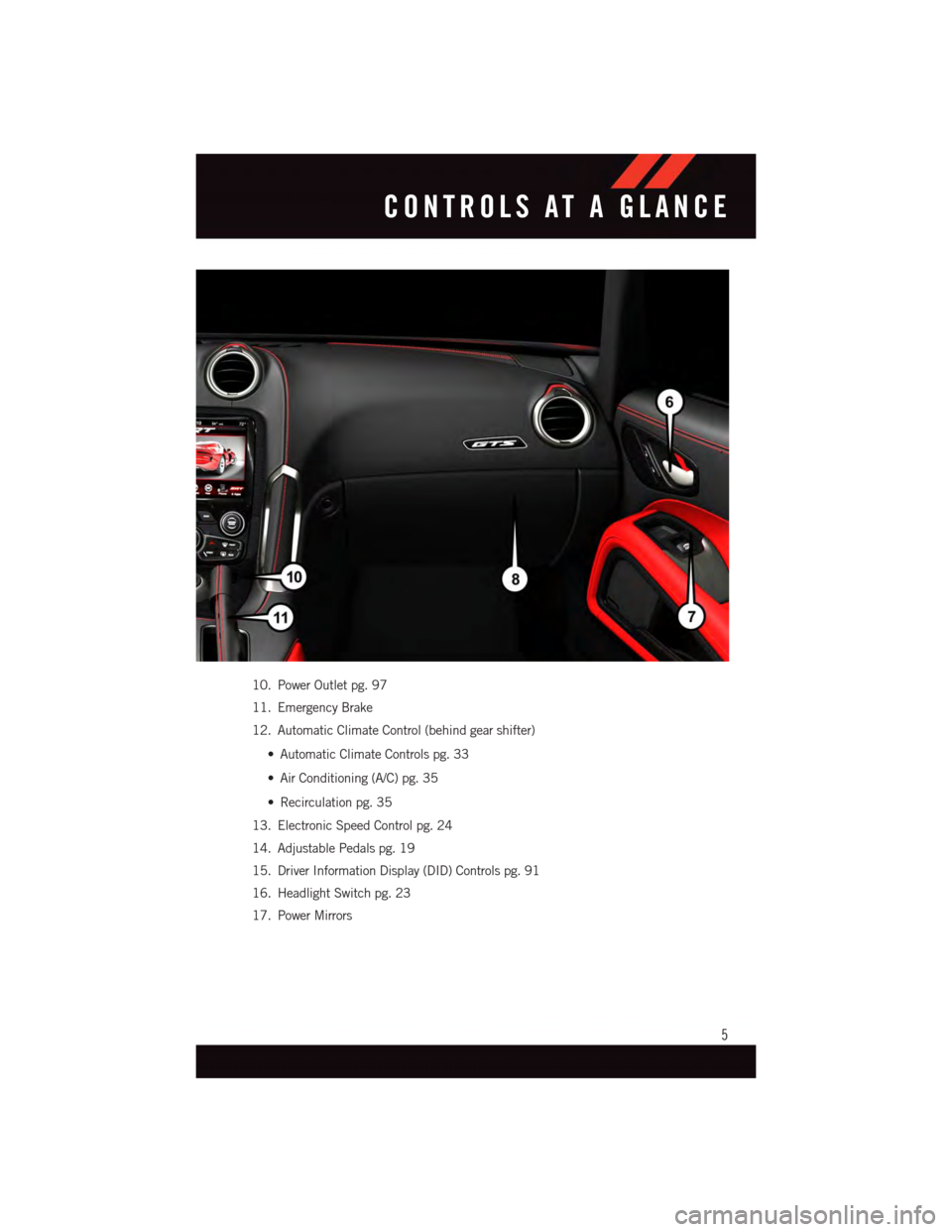 DODGE VIPER 2015 VX / 3.G User Guide 10. Power Outlet pg. 97
11. Emergency Brake
12. Automatic Climate Control (behind gear shifter)
•AutomaticClimateControlspg.33
•AirConditioning(A/C)pg.35
•Recirculationpg.35
13. Electronic Speed DODGE VIPER 2015 VX / 3.G User Guide 10. Power Outlet pg. 97
11. Emergency Brake
12. Automatic Climate Control (behind gear shifter)
•AutomaticClimateControlspg.33
•AirConditioning(A/C)pg.35
•Recirculationpg.35
13. Electronic Speed
