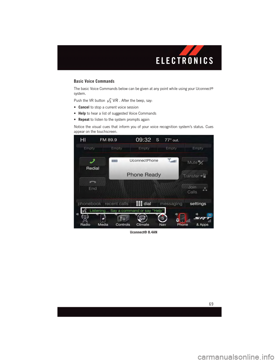 DODGE VIPER 2015 VX / 3.G Manual PDF Basic Voice Commands
The basic Voice Commands below can be given at any point while using your Uconnect®
system.
Push the VR button.Afterthebeep,say:
•Cancelto stop a current voice session
•Helpt