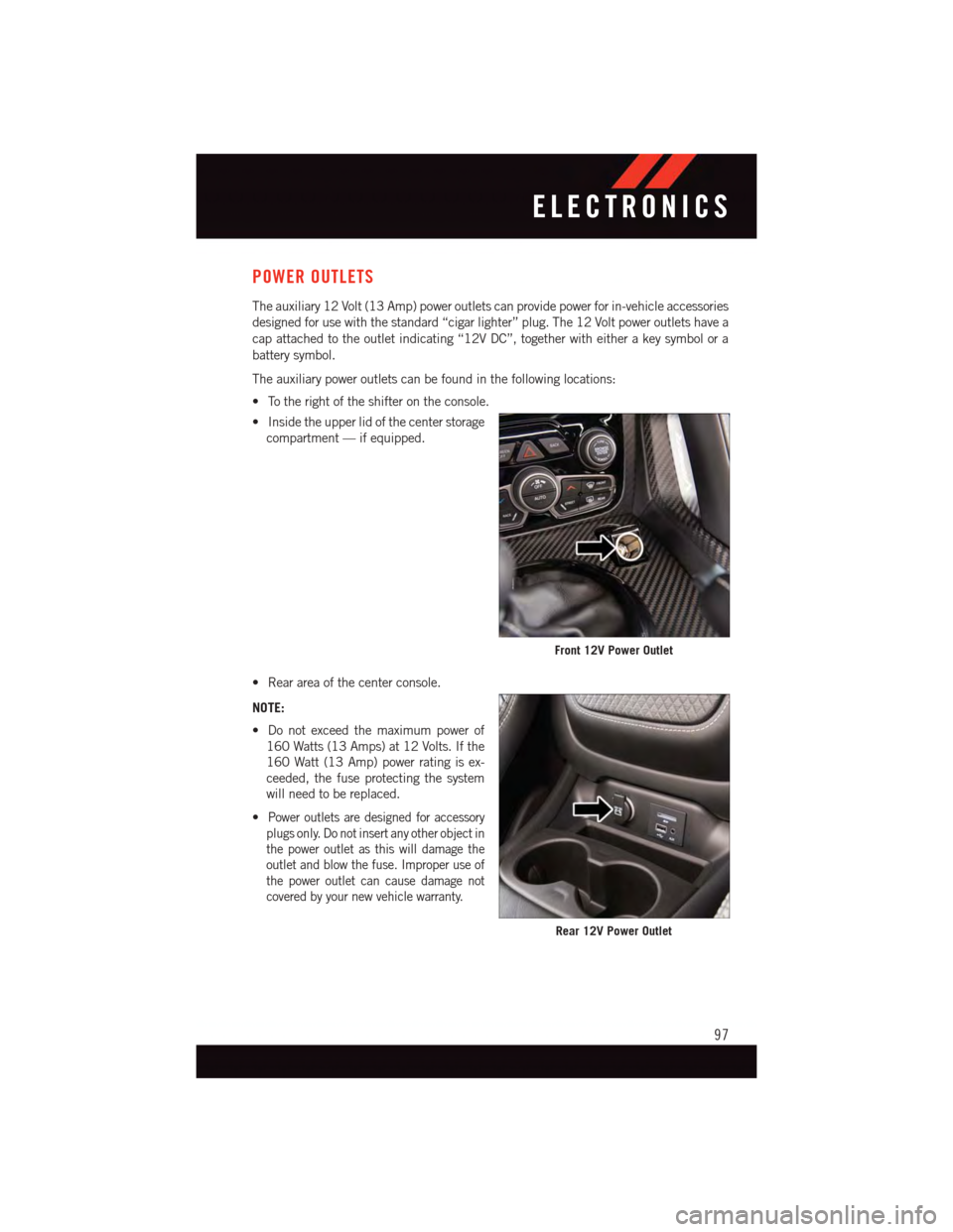 DODGE VIPER 2015 VX / 3.G User Guide POWER OUTLETS
The auxiliary 12 Volt (13 Amp) power outlets can provide power for in-vehicle accessories
designed for use with the standard “cigar lighter” plug. The 12 Volt power outlets have a
ca DODGE VIPER 2015 VX / 3.G User Guide POWER OUTLETS
The auxiliary 12 Volt (13 Amp) power outlets can provide power for in-vehicle accessories
designed for use with the standard “cigar lighter” plug. The 12 Volt power outlets have a
ca