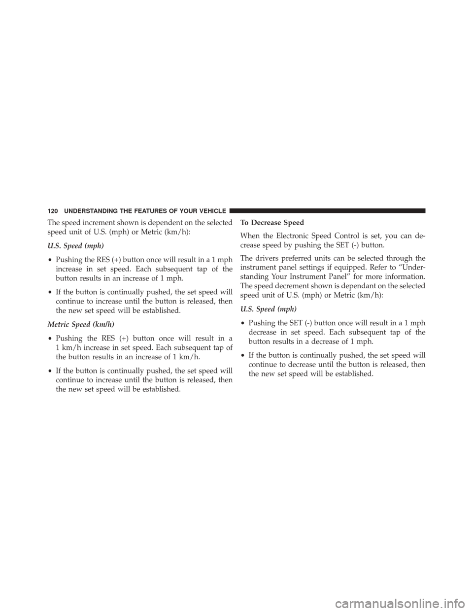 DODGE VIPER 2016 VX / 3.G Owners Manual The speed increment shown is dependent on the selected
speed unit of U.S. (mph) or Metric (km/h):
U.S. Speed (mph)
•Pushing the RES (+) button once will result ina1mph
increase in set speed. Each su DODGE VIPER 2016 VX / 3.G Owners Manual The speed increment shown is dependent on the selected
speed unit of U.S. (mph) or Metric (km/h):
U.S. Speed (mph)
•Pushing the RES (+) button once will result ina1mph
increase in set speed. Each su