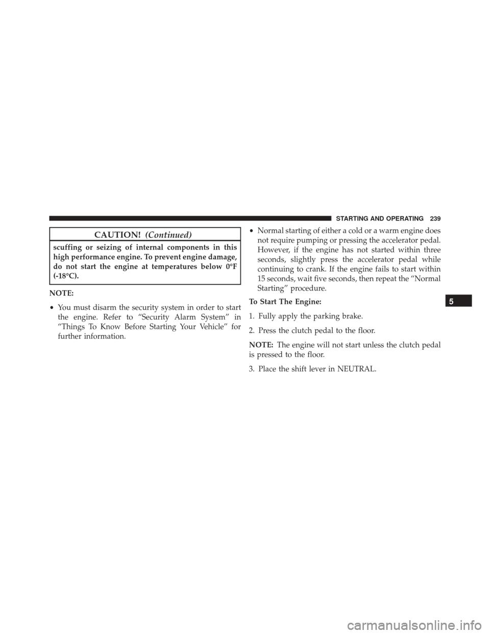 DODGE VIPER 2016 VX / 3.G Owners Manual CAUTION!(Continued)
scuffing or seizing of internal components in this
high performance engine. To prevent engine damage,
do not start the engine at temperatures below 0°F
(-18°C).
NOTE:
• You mus DODGE VIPER 2016 VX / 3.G Owners Manual CAUTION!(Continued)
scuffing or seizing of internal components in this
high performance engine. To prevent engine damage,
do not start the engine at temperatures below 0°F
(-18°C).
NOTE:
• You mus