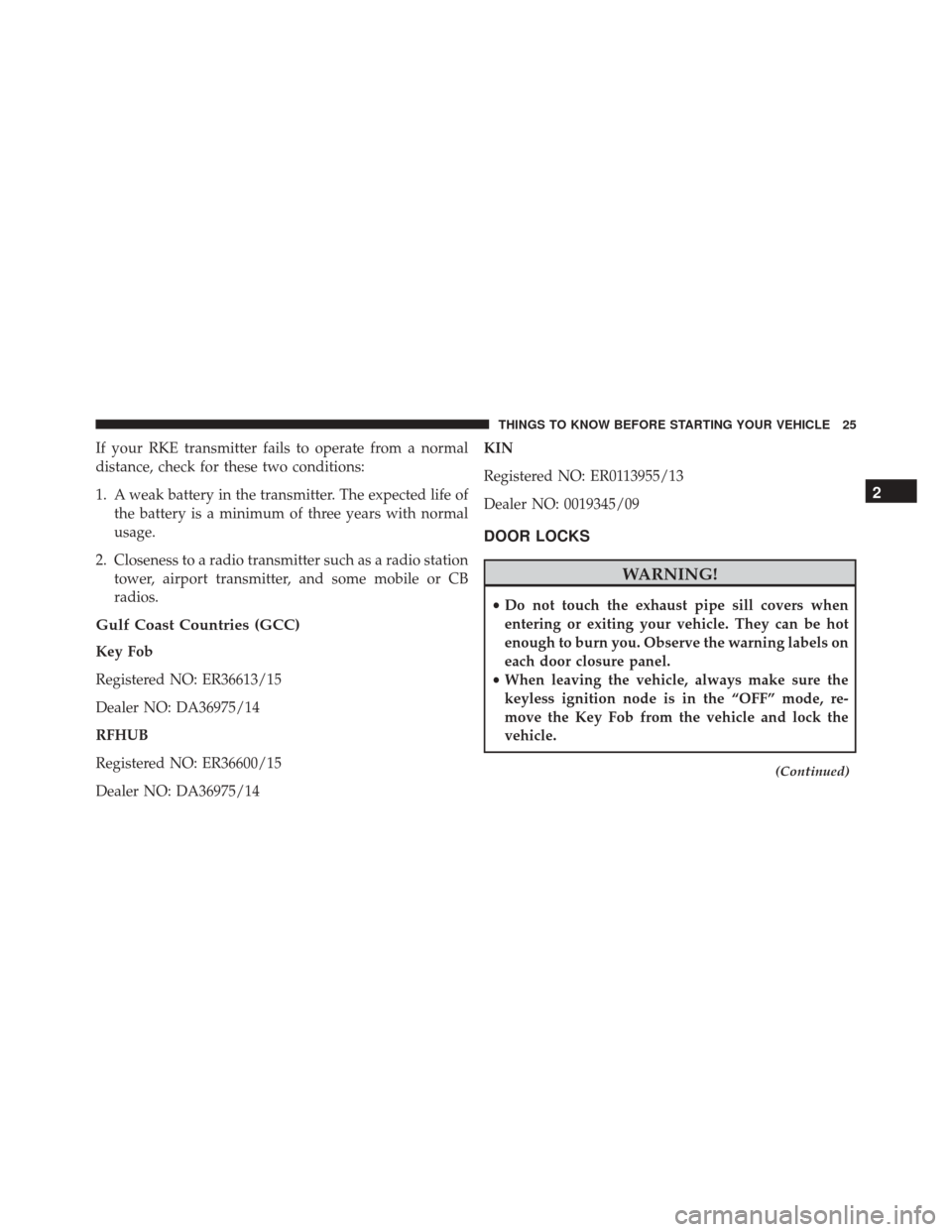 DODGE VIPER 2016 VX / 3.G Owners Manual If your RKE transmitter fails to operate from a normal
distance, check for these two conditions:
1. A weak battery in the transmitter. The expected life ofthe battery is a minimum of three years with 