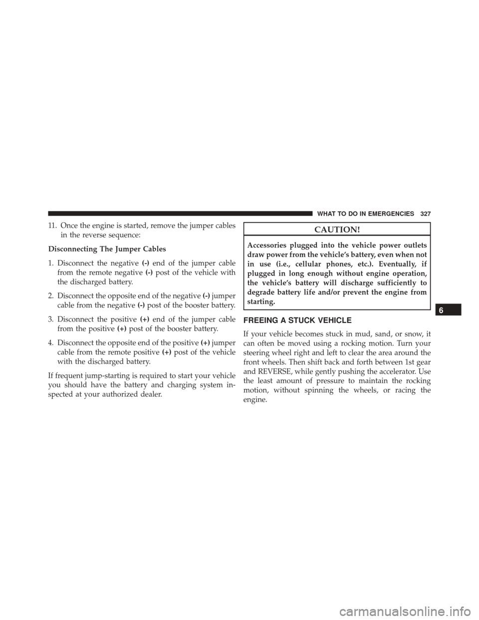 DODGE VIPER 2016 VX / 3.G Owners Manual 11. Once the engine is started, remove the jumper cablesin the reverse sequence:
Disconnecting The Jumper Cables
1. Disconnect the negative (-)end of the jumper cable
from the remote negative (-)post 