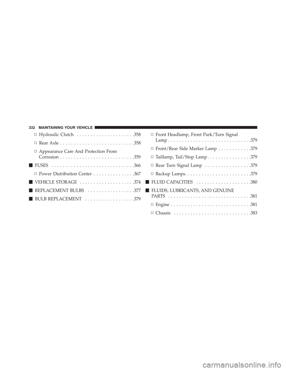DODGE VIPER 2016 VX / 3.G Owners Manual ▫Hydraulic Clutch .....................358
▫ Rear Axle .......................... .358
▫ Appearance Care And Protection From
Corrosion .......................... .359
 FUSES ...................