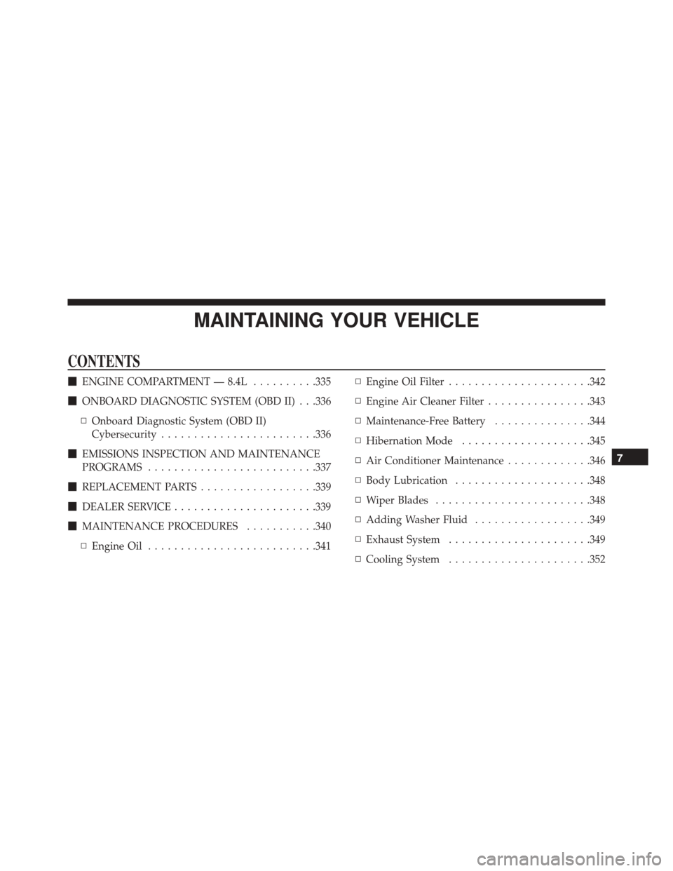 DODGE VIPER SRT 2016 VX / 3.G Owners Manual MAINTAINING YOUR VEHICLE
CONTENTS
ENGINE COMPARTMENT — 8.4L ..........335
 ONBOARD DIAGNOSTIC SYSTEM (OBD II) . . .336
▫ Onboard Diagnostic System (OBD II)
Cybersecurity ....................... 