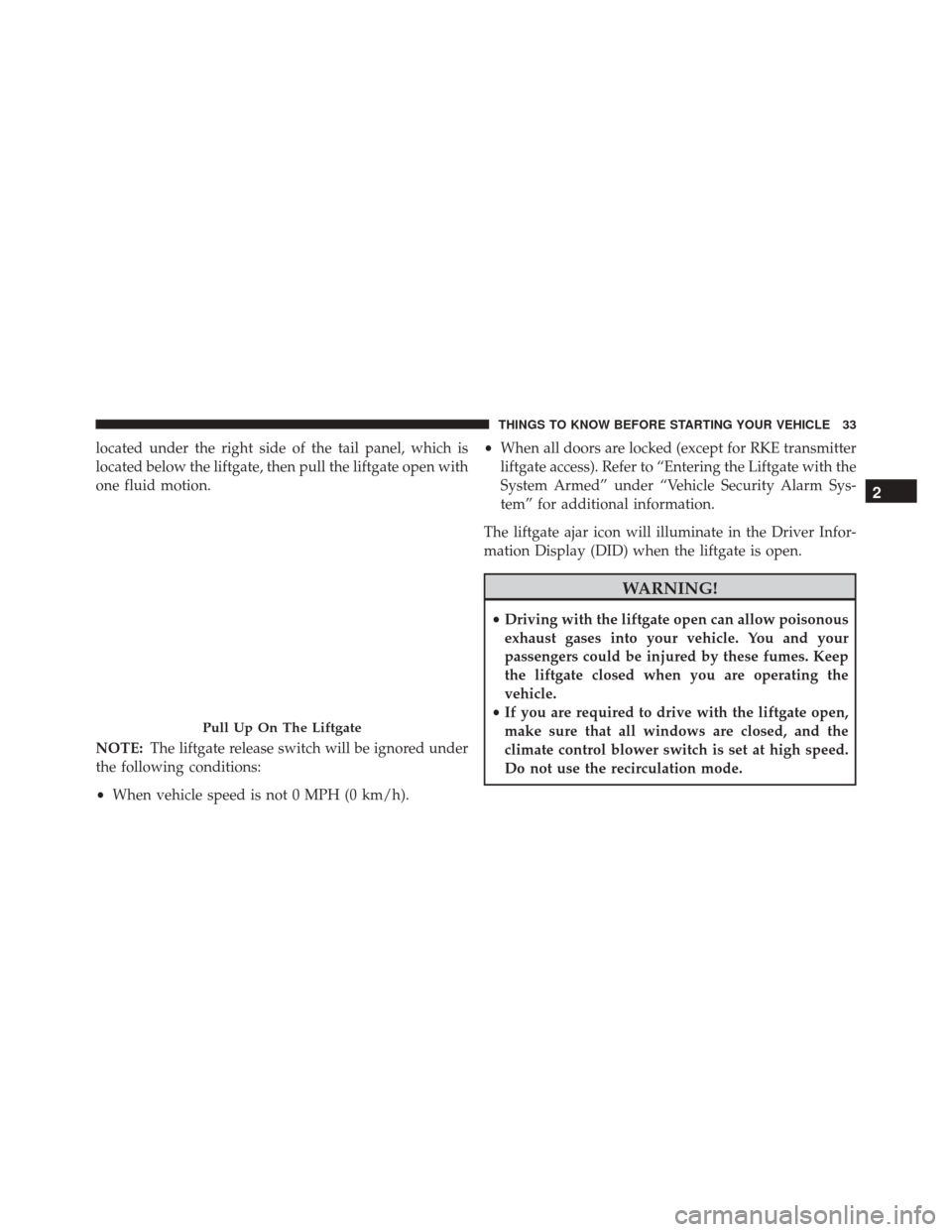 DODGE VIPER SRT 2016 VX / 3.G Owners Manual located under the right side of the tail panel, which is
located below the liftgate, then pull the liftgate open with
one fluid motion.
NOTE:The liftgate release switch will be ignored under
the follo