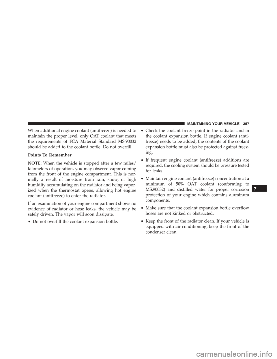 DODGE VIPER SRT 2016 VX / 3.G Owners Manual When additional engine coolant (antifreeze) is needed to
maintain the proper level, only OAT coolant that meets
the requirements of FCA Material Standard MS.90032
should be added to the coolant bottle