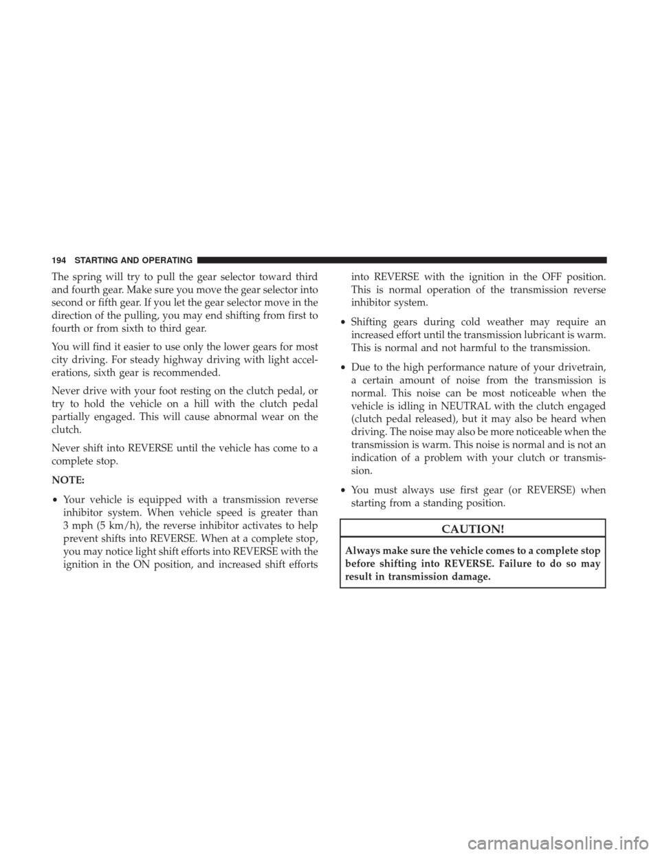 DODGE VIPER 2017 VX / 3.G Owners Manual The spring will try to pull the gear selector toward third
and fourth gear. Make sure you move the gear selector into
second or fifth gear. If you let the gear selector move in the
direction of the pu DODGE VIPER 2017 VX / 3.G Owners Manual The spring will try to pull the gear selector toward third
and fourth gear. Make sure you move the gear selector into
second or fifth gear. If you let the gear selector move in the
direction of the pu
