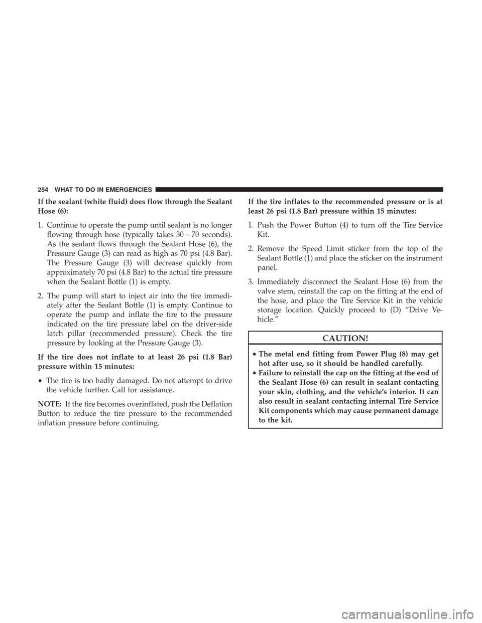 DODGE VIPER 2017 VX / 3.G Owners Manual If the sealant (white fluid) does flow through the Sealant
Hose (6):
1. Continue to operate the pump until sealant is no longerflowing through hose (typically takes 30 - 70 seconds).
As the sealant fl DODGE VIPER 2017 VX / 3.G Owners Manual If the sealant (white fluid) does flow through the Sealant
Hose (6):
1. Continue to operate the pump until sealant is no longerflowing through hose (typically takes 30 - 70 seconds).
As the sealant fl