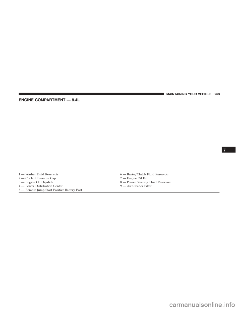DODGE VIPER 2017 VX / 3.G Owners Manual ENGINE COMPARTMENT — 8.4L
1 — Washer Fluid Reservoir6 — Brake/Clutch Fluid Reservoir
2 — Coolant Pressure Cap 7 — Engine Oil Fill
3 — Engine Oil Dipstick 8 — Power Steering Fluid Reservo