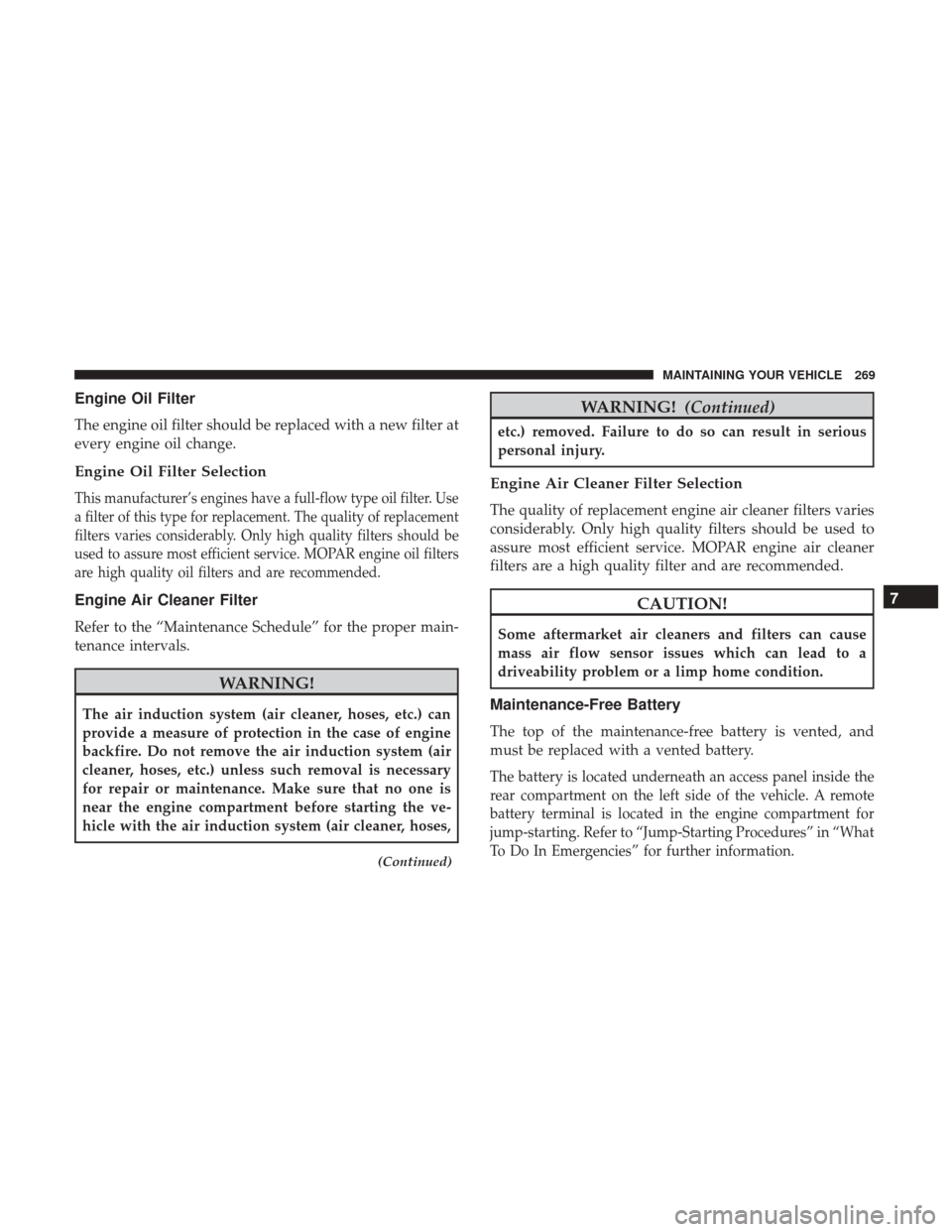 DODGE VIPER 2017 VX / 3.G User Guide Engine Oil Filter
The engine oil filter should be replaced with a new filter at
every engine oil change.
Engine Oil Filter Selection
This manufacturer’s engines have a full-flow type oil filter. Use DODGE VIPER 2017 VX / 3.G User Guide Engine Oil Filter
The engine oil filter should be replaced with a new filter at
every engine oil change.
Engine Oil Filter Selection
This manufacturer’s engines have a full-flow type oil filter. Use