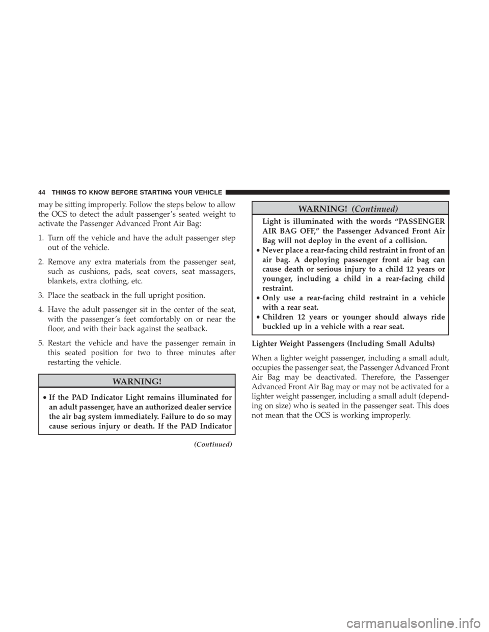 DODGE VIPER 2017 VX / 3.G Service Manual may be sitting improperly. Follow the steps below to allow
the OCS to detect the adult passenger ’s seated weight to
activate the Passenger Advanced Front Air Bag:
1. Turn off the vehicle and have t