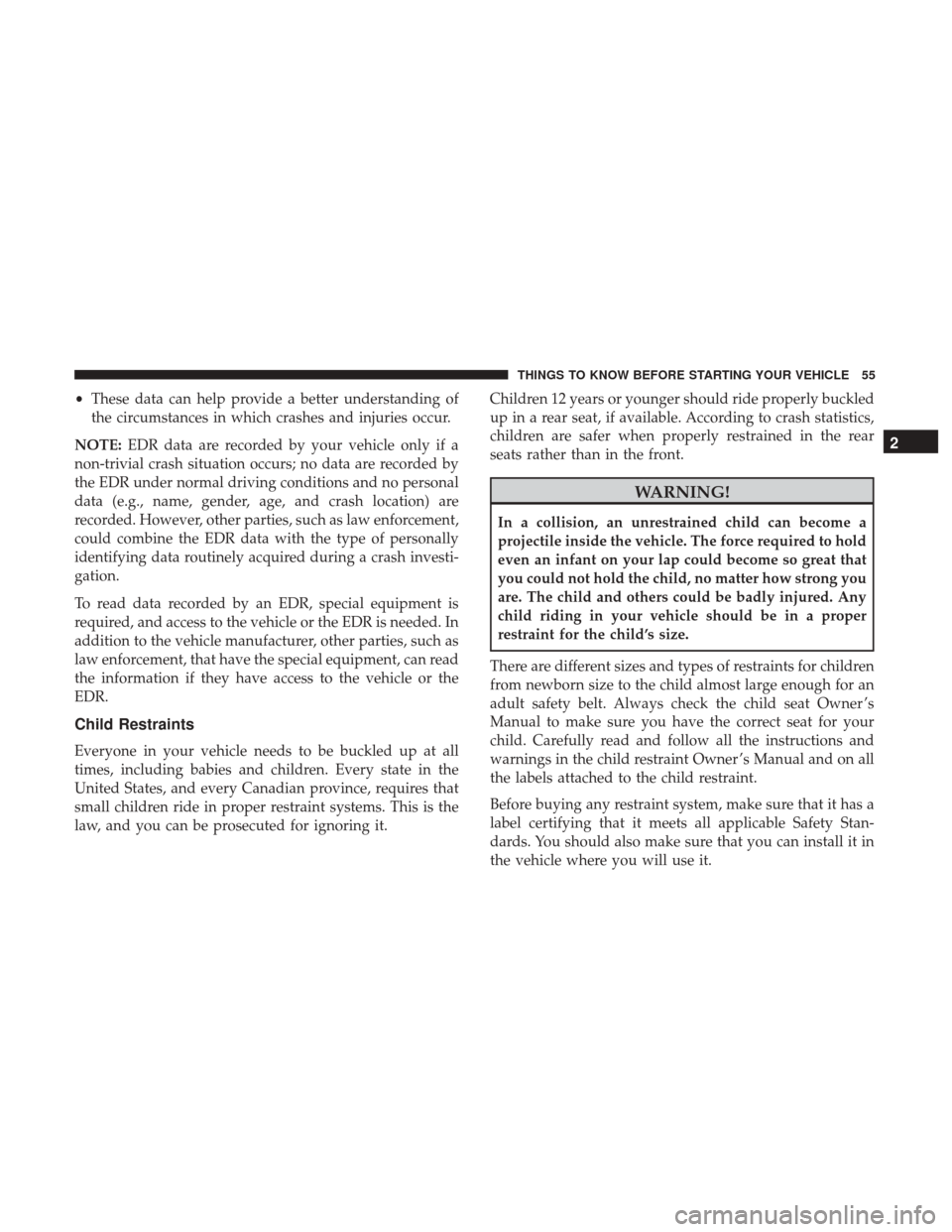 DODGE VIPER 2017 VX / 3.G Workshop Manual •These data can help provide a better understanding of
the circumstances in which crashes and injuries occur.
NOTE: EDR data are recorded by your vehicle only if a
non-trivial crash situation occurs