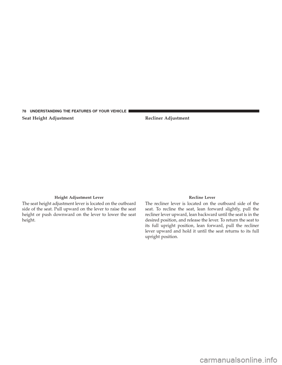 DODGE VIPER 2017 VX / 3.G Manual PDF Seat Height Adjustment
The seat height adjustment lever is located on the outboard
side of the seat. Pull upward on the lever to raise the seat
height or push downward on the lever to lower the seat
h