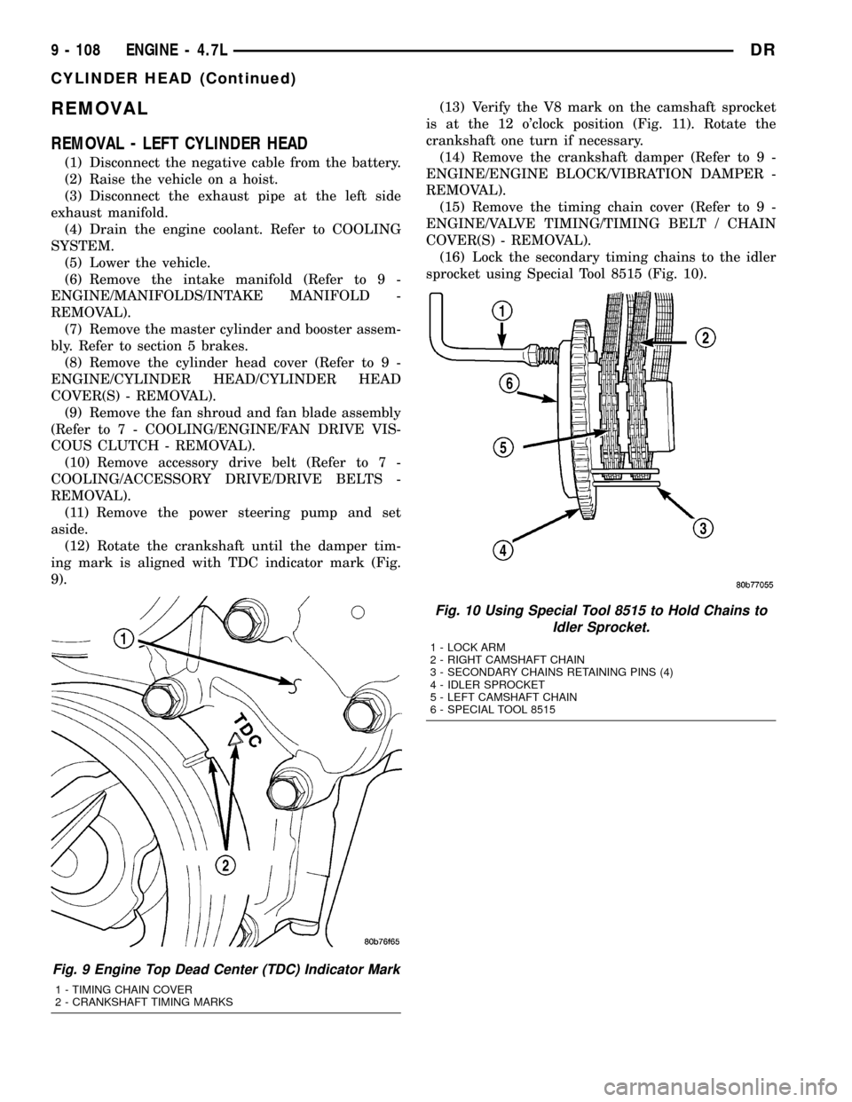 DODGE RAM 1500 1998 2.G Workshop Manual REMOVAL
REMOVAL - LEFT CYLINDER HEAD
(1) Disconnect the negative cable from the battery.
(2) Raise the vehicle on a hoist.
(3) Disconnect the exhaust pipe at the left side
exhaust manifold.
(4) Drain 