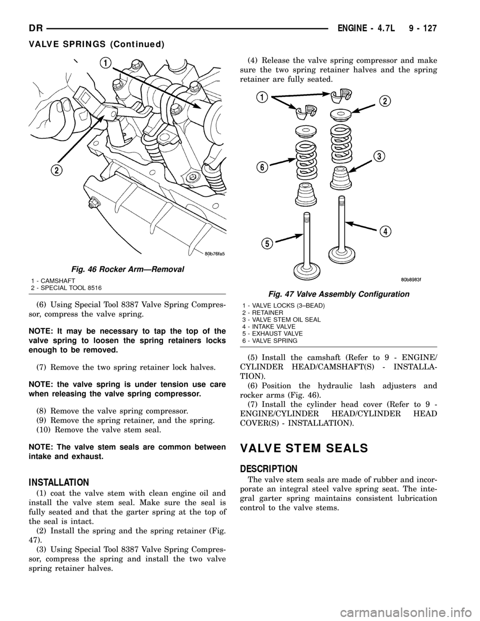 DODGE RAM 1500 1998 2.G Service Manual (6) Using Special Tool 8387 Valve Spring Compres-
sor, compress the valve spring.
NOTE: It may be necessary to tap the top of the
valve spring to loosen the spring retainers locks
enough to be removed