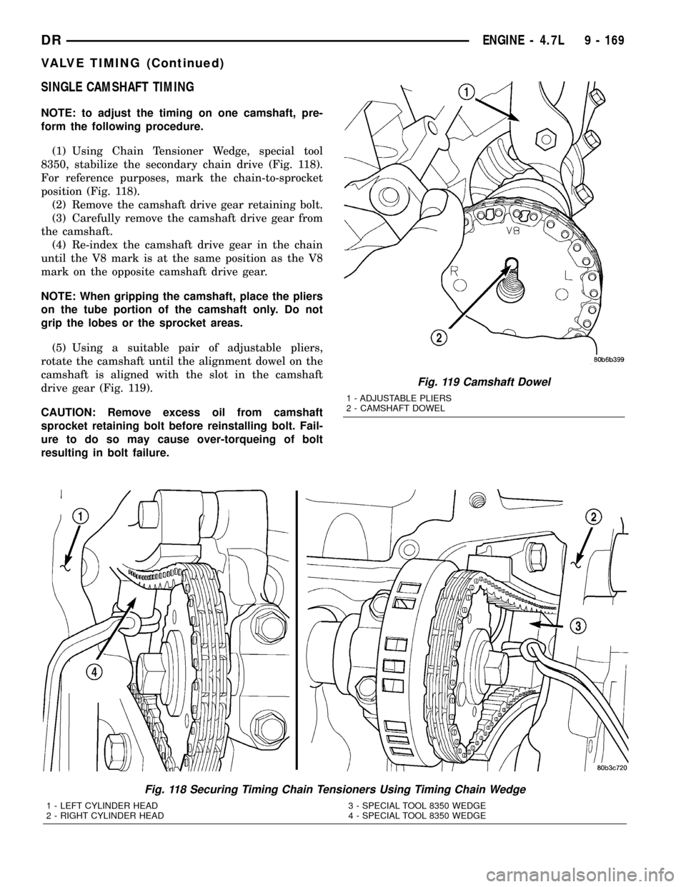DODGE RAM 1500 1998 2.G Manual Online SINGLE CAMSHAFT TIMING
NOTE: to adjust the timing on one camshaft, pre-
form the following procedure.
(1) Using Chain Tensioner Wedge, special tool
8350, stabilize the secondary chain drive (Fig. 118) DODGE RAM 1500 1998 2.G Manual Online SINGLE CAMSHAFT TIMING
NOTE: to adjust the timing on one camshaft, pre-
form the following procedure.
(1) Using Chain Tensioner Wedge, special tool
8350, stabilize the secondary chain drive (Fig. 118)