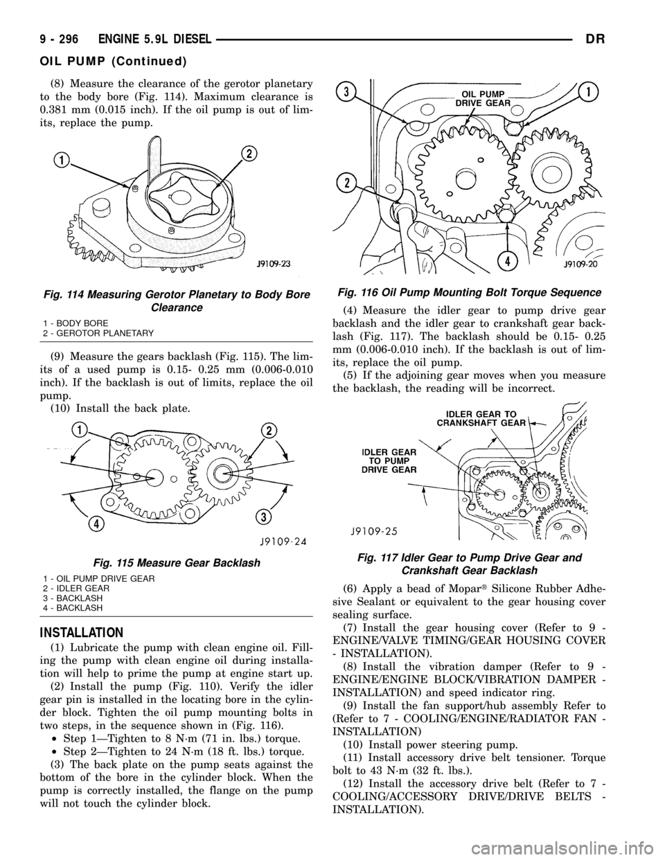 DODGE RAM 1500 1998 2.G Owners Manual (8) Measure the clearance of the gerotor planetary
to the body bore (Fig. 114). Maximum clearance is
0.381 mm (0.015 inch). If the oil pump is out of lim-
its, replace the pump.
(9) Measure the gears 