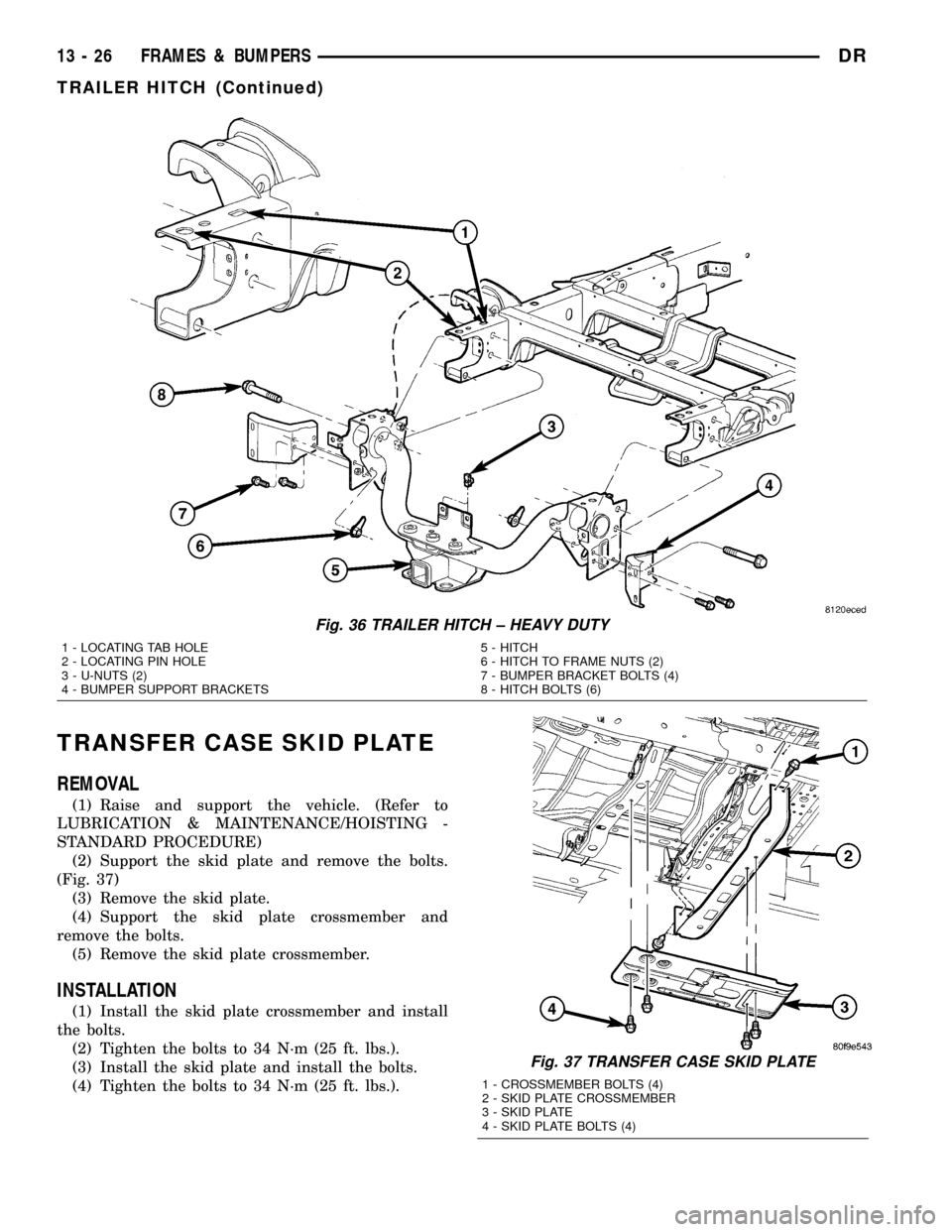 DODGE RAM 1500 1998 2.G User Guide TRANSFER CASE SKID PLATE
REMOVAL
(1) Raise and support the vehicle. (Refer to
LUBRICATION & MAINTENANCE/HOISTING -
STANDARD PROCEDURE)
(2) Support the skid plate and remove the bolts.
(Fig. 37)
(3) Re