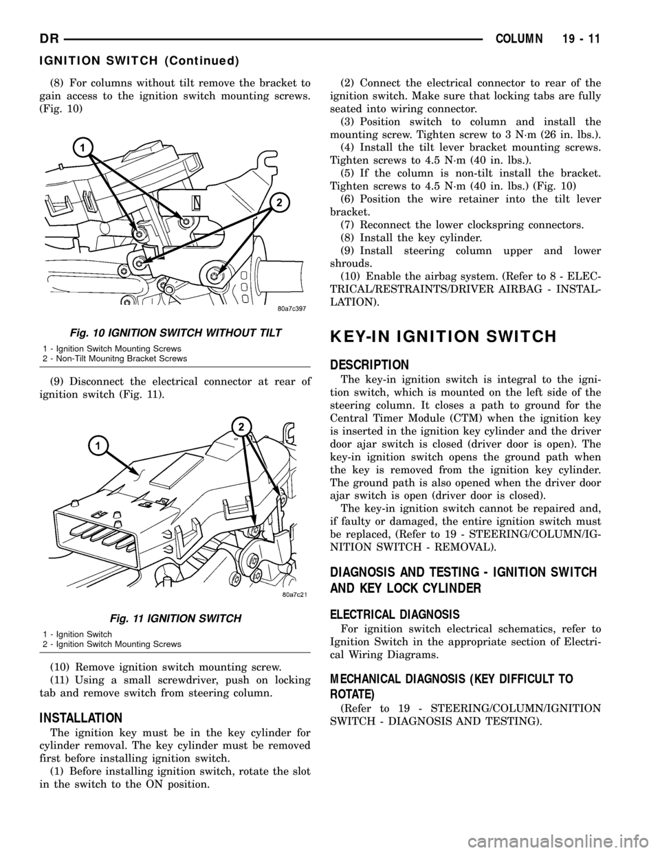 DODGE RAM 1500 1998 2.G Manual Online (8) For columns without tilt remove the bracket to
gain access to the ignition switch mounting screws.
(Fig. 10)
(9) Disconnect the electrical connector at rear of
ignition switch (Fig. 11).
(10) Remo DODGE RAM 1500 1998 2.G Manual Online (8) For columns without tilt remove the bracket to
gain access to the ignition switch mounting screws.
(Fig. 10)
(9) Disconnect the electrical connector at rear of
ignition switch (Fig. 11).
(10) Remo