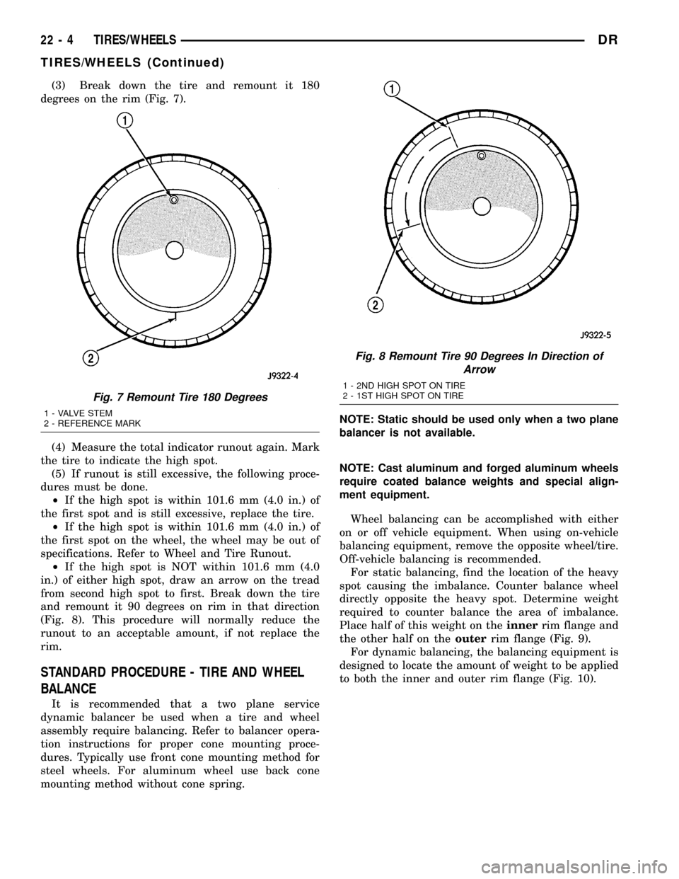 DODGE RAM 1500 1998 2.G Manual PDF (3) Break down the tire and remount it 180
degrees on the rim (Fig. 7).
(4) Measure the total indicator runout again. Mark
the tire to indicate the high spot.
(5) If runout is still excessive, the fol DODGE RAM 1500 1998 2.G Manual PDF (3) Break down the tire and remount it 180
degrees on the rim (Fig. 7).
(4) Measure the total indicator runout again. Mark
the tire to indicate the high spot.
(5) If runout is still excessive, the fol