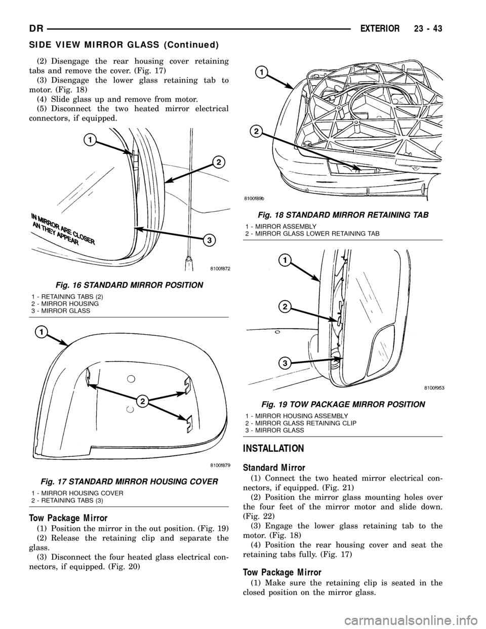 DODGE RAM 1500 1998 2.G Workshop Manual (2) Disengage the rear housing cover retaining
tabs and remove the cover. (Fig. 17)
(3) Disengage the lower glass retaining tab to
motor. (Fig. 18)
(4) Slide glass up and remove from motor.
(5) Discon