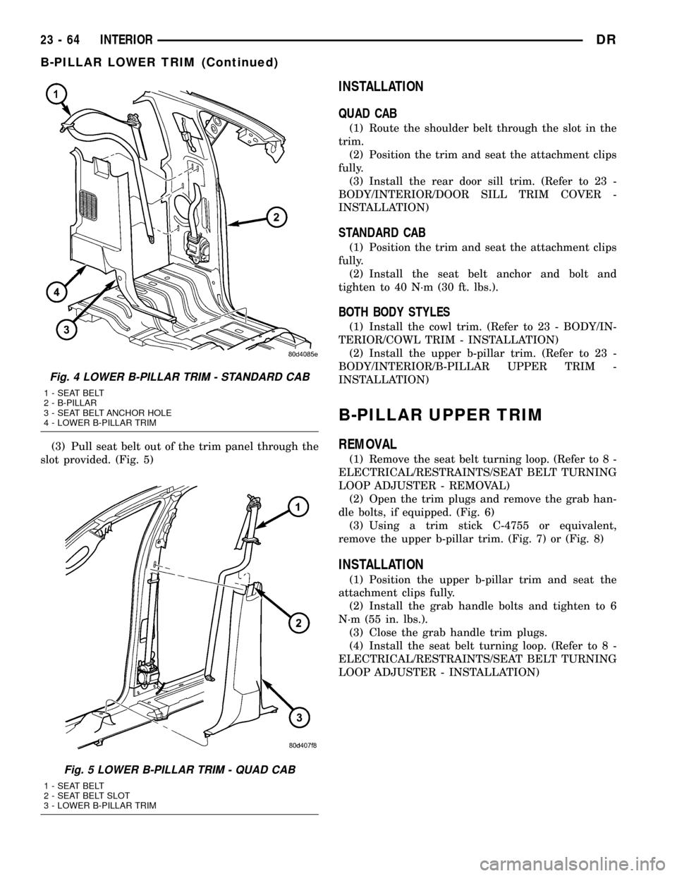DODGE RAM 1500 1998 2.G Manual PDF (3) Pull seat belt out of the trim panel through the
slot provided. (Fig. 5)
INSTALLATION
QUAD CAB
(1) Route the shoulder belt through the slot in the
trim.
(2) Position the trim and seat the attachme DODGE RAM 1500 1998 2.G Manual PDF (3) Pull seat belt out of the trim panel through the
slot provided. (Fig. 5)
INSTALLATION
QUAD CAB
(1) Route the shoulder belt through the slot in the
trim.
(2) Position the trim and seat the attachme