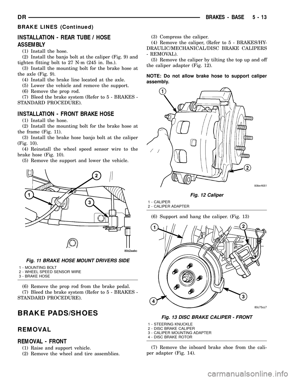 DODGE RAM 1500 1998 2.G Workshop Manual INSTALLATION - REAR TUBE / HOSE
ASSEMBLY
(1) Install the hose.
(2) Install the banjo bolt at the caliper (Fig. 9) and
tighten fitting bolt to 27 N´m (245 in. lbs.).
(3) Install the mounting bolt for 
