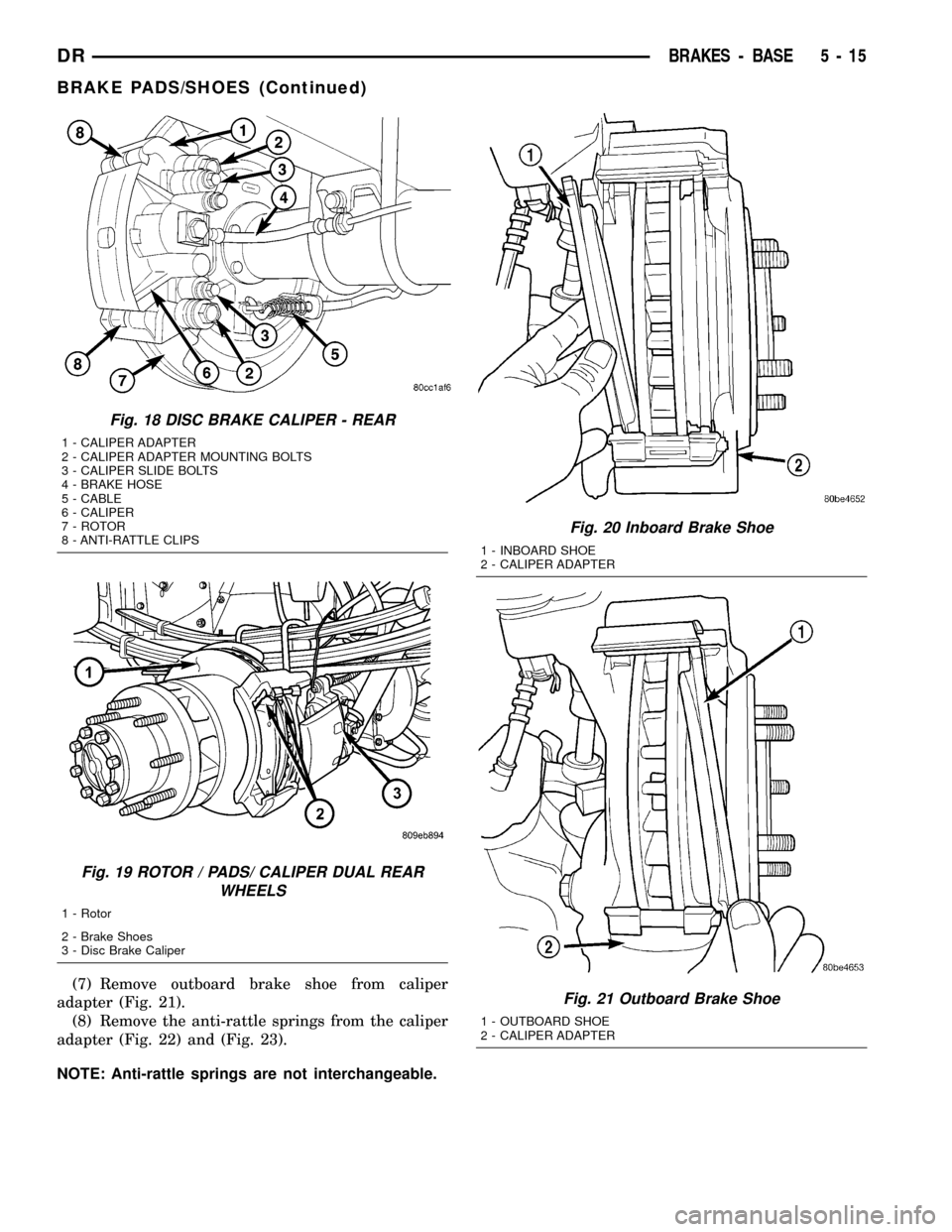 DODGE RAM 1500 1998 2.G Owners Guide (7) Remove outboard brake shoe from caliper
adapter (Fig. 21).
(8) Remove the anti-rattle springs from the caliper
adapter (Fig. 22) and (Fig. 23).
NOTE: Anti-rattle springs are not interchangeable.
F