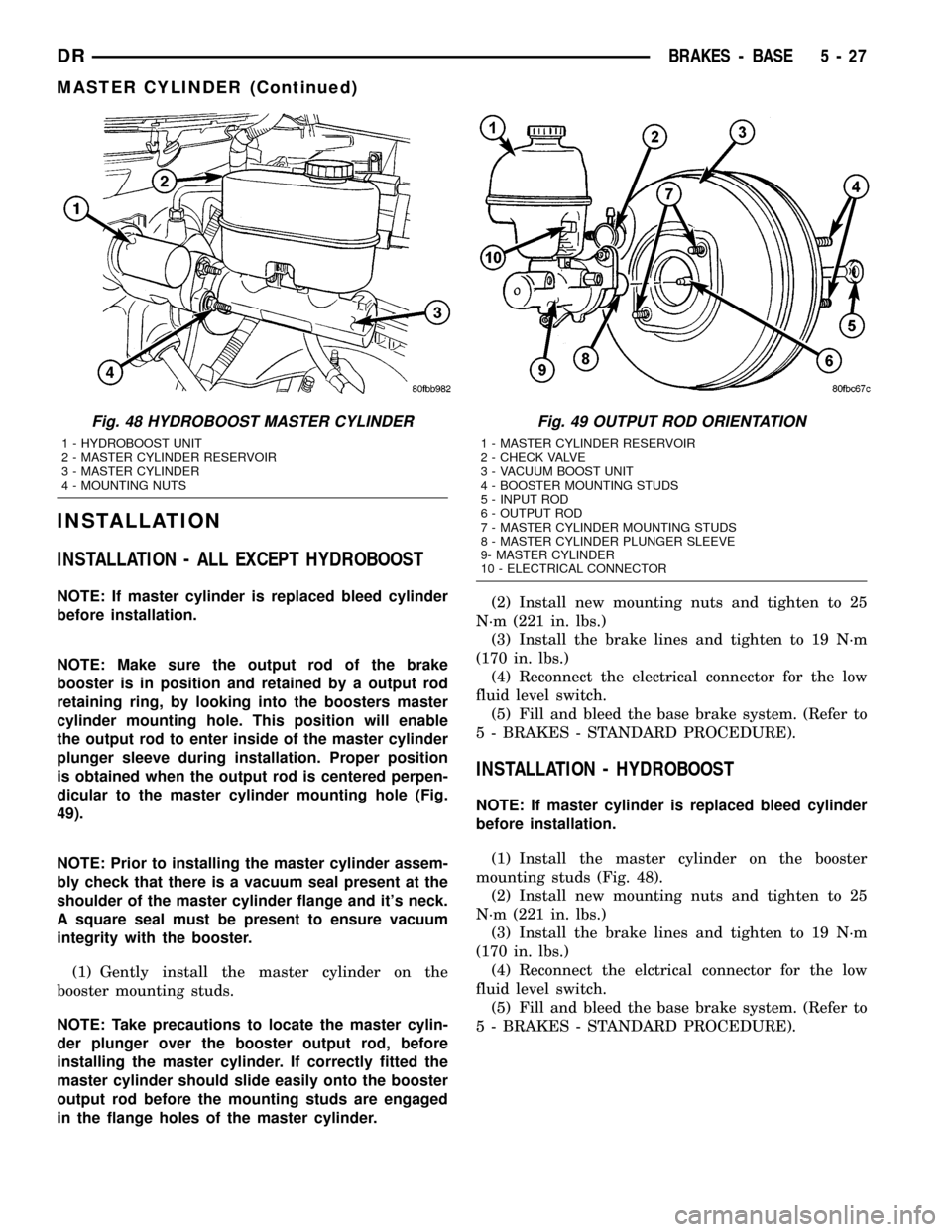 DODGE RAM 1500 1998 2.G Service Manual INSTALLATION
INSTALLATION - ALL EXCEPT HYDROBOOST
NOTE: If master cylinder is replaced bleed cylinder
before installation.
NOTE: Make sure the output rod of the brake
booster is in position and retain
